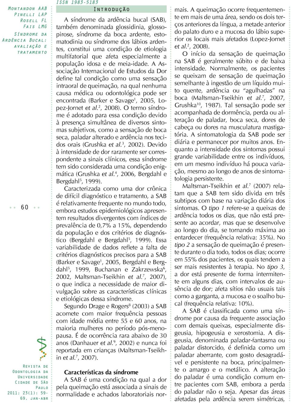 A Associação Internacional de Estudos da Dor define tal condição como uma sensação intraoral de queimação, na qual nenhuma causa médica ou odontológica pode ser encontrada (Barker e Savage 1, 2005,