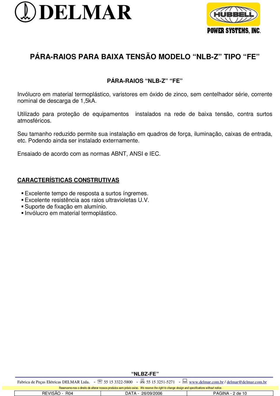 Seu tamanho reduzido permite sua instalação em quadros de força, iluminação, caixas de entrada, etc. Podendo ainda ser instalado externamente.