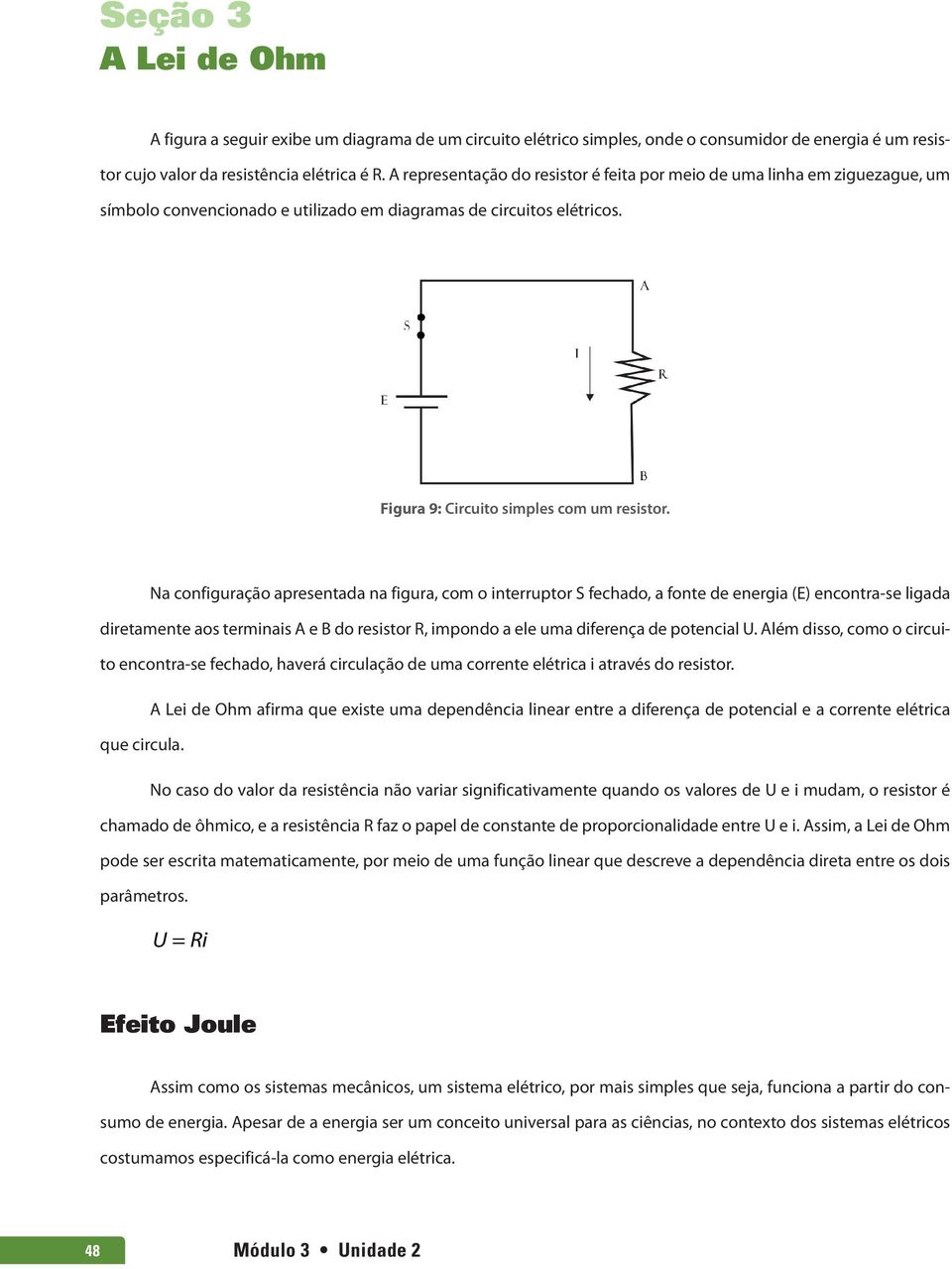 Na configuração apresentada na figura, com o interruptor S fechado, a fonte de energia (E) encontra-se ligada diretamente aos terminais A e B do resistor R, impondo a ele uma diferença de potencial U.