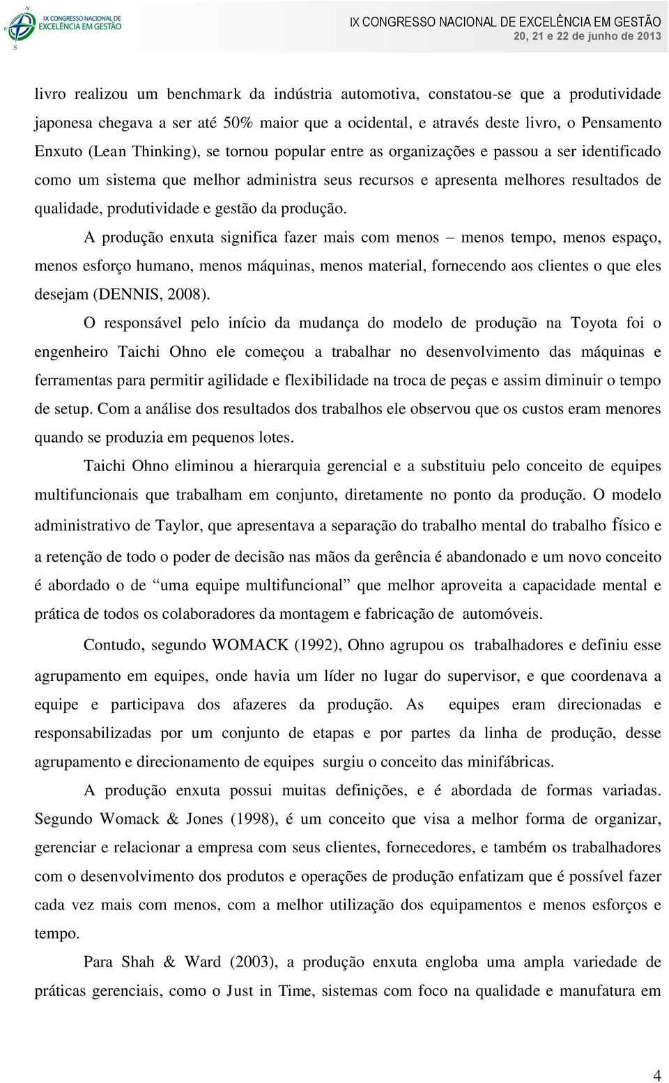 produção. A produção enxuta significa fazer mais com menos menos tempo, menos espaço, menos esforço humano, menos máquinas, menos material, fornecendo aos clientes o que eles desejam (DENNIS, 2008).