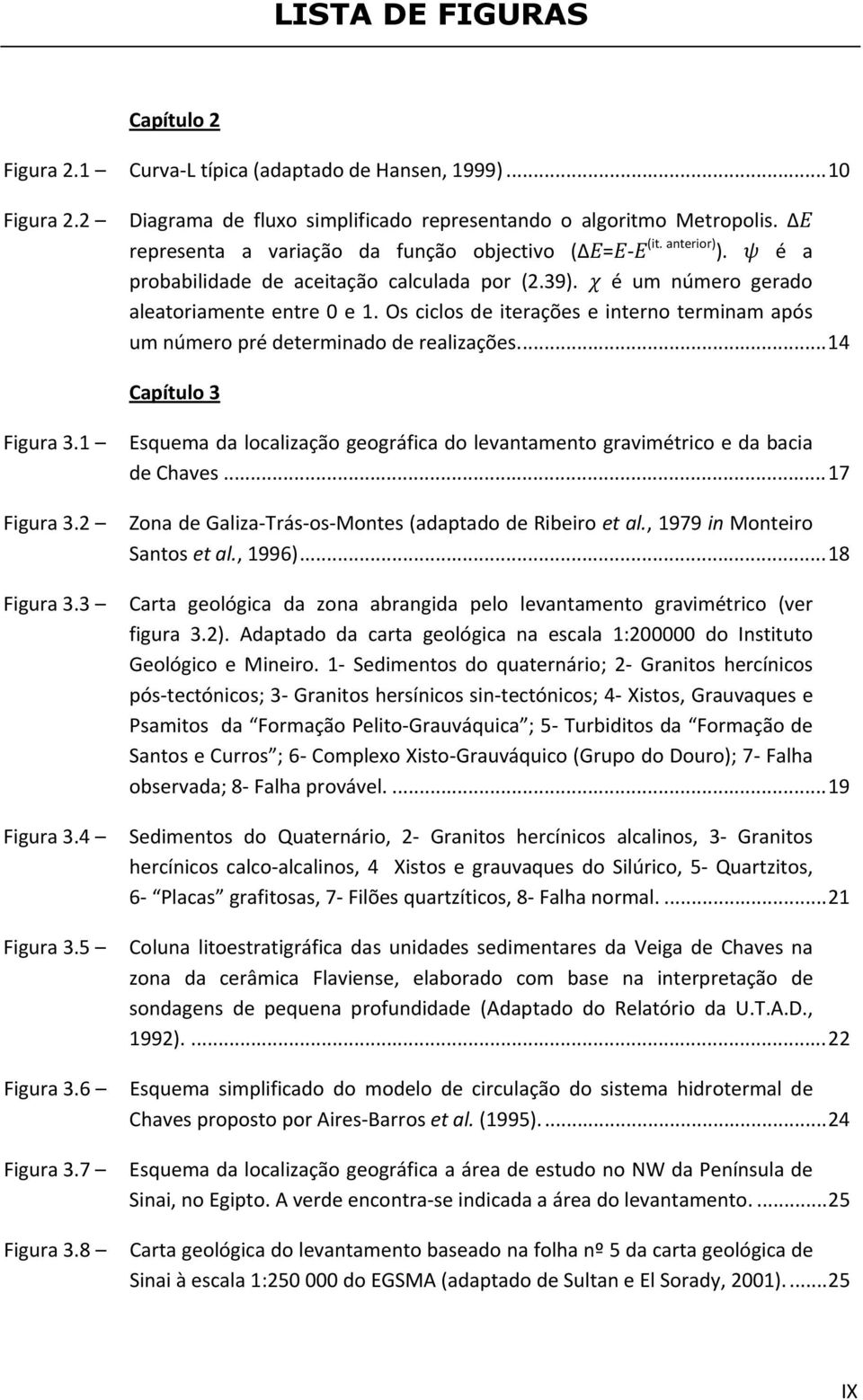 Os ciclos de iterações e interno terminam após um número pré determinado de realizações.... 4 Capítulo 3 Figura 3. Figura 3.2 Figura 3.3 Figura 3.4 Figura 3.5 Figura 3.6 Figura 3.7 Figura 3.