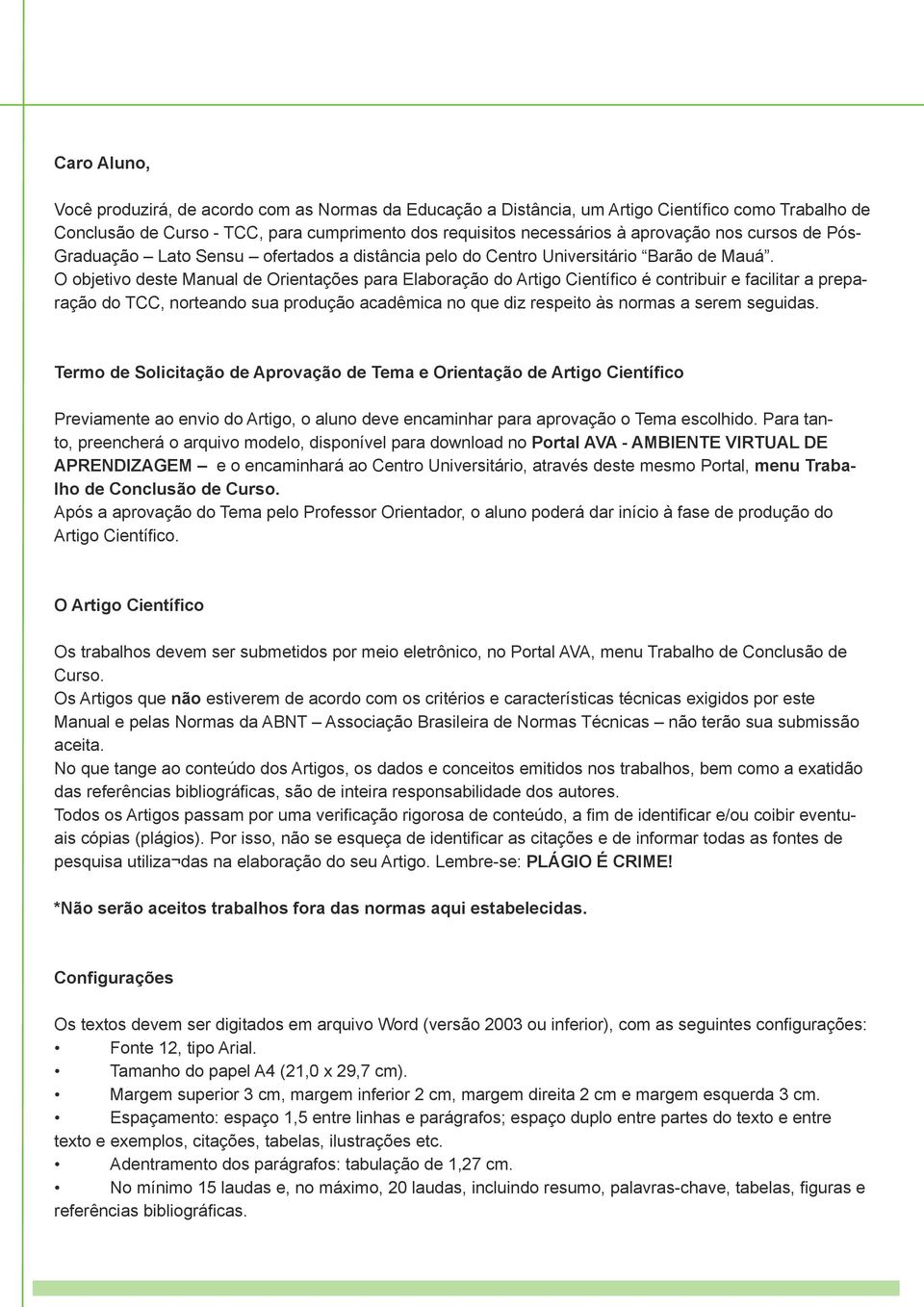 O objetivo deste Manual de Orientações para Elaboração do Artigo Científico é contribuir e facilitar a preparação do TCC, norteando sua produção acadêmica no que diz respeito às normas a serem