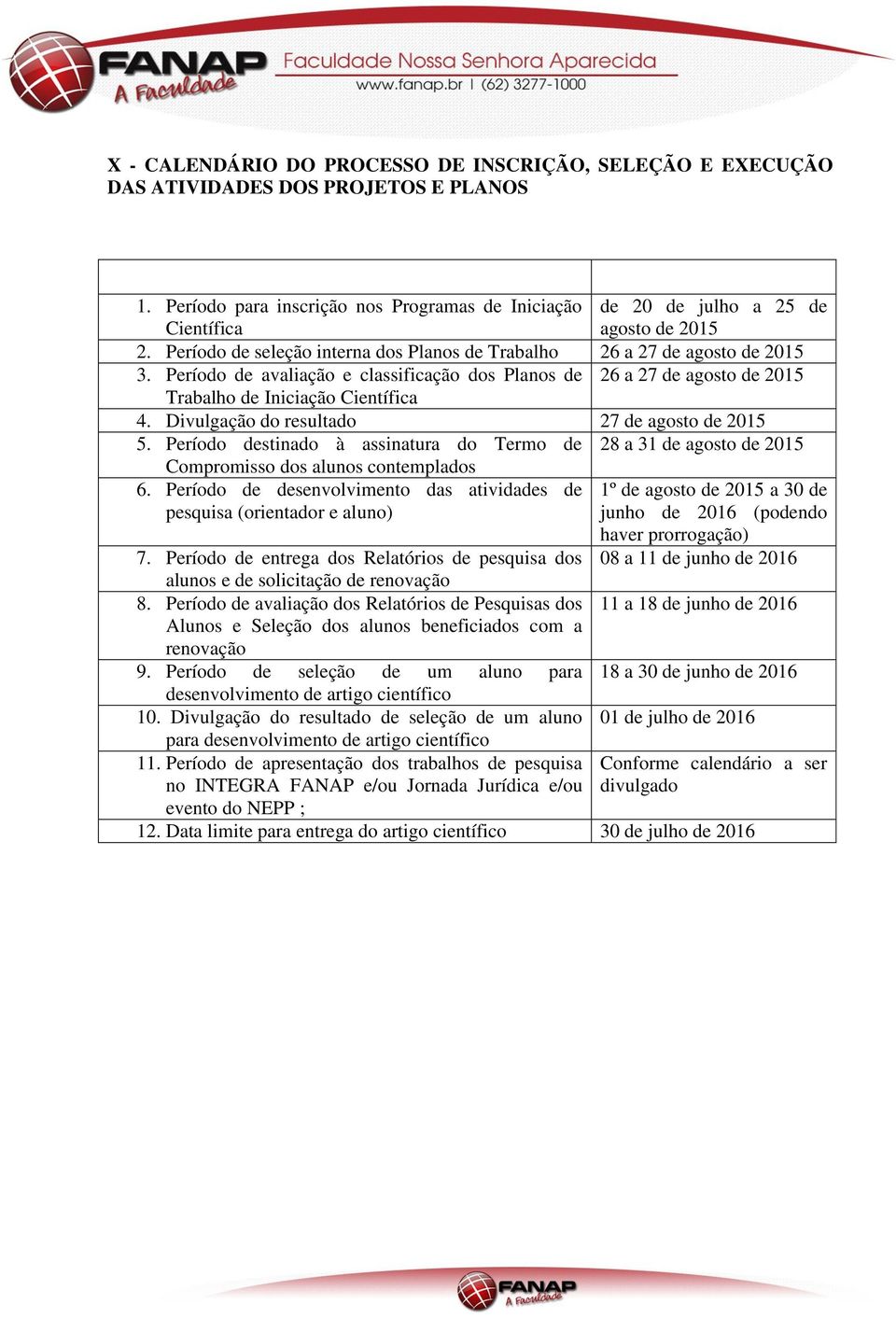 Período de avaliação e classificação dos Planos de 26 a 27 de agosto de 2015 Trabalho de Iniciação Científica 4. Divulgação do resultado 27 de agosto de 2015 5.