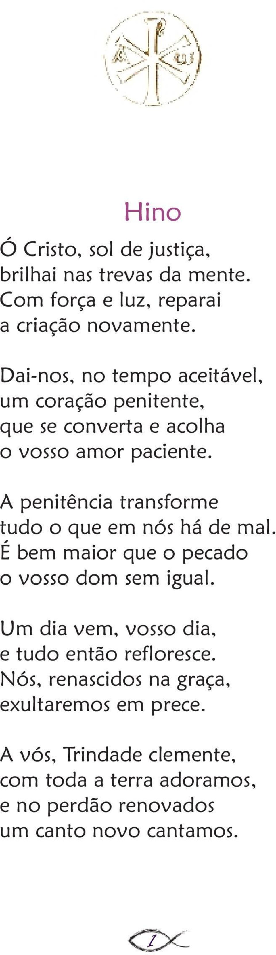 A penitência transforme tudo o que em nós há de mal. É bem maior que o pecado o vosso dom sem igual.