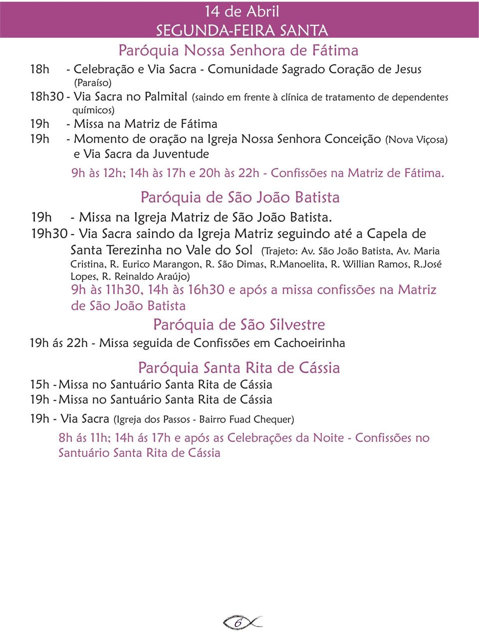 Fátima. 19h - Missa na Igreja Matriz de São João Batista. 19h30 - Via Sacra saindo da Igreja Matriz seguindo até a Capela de Santa Terezinha no Vale do Sol (Trajeto: Av. São João Batista, Av.