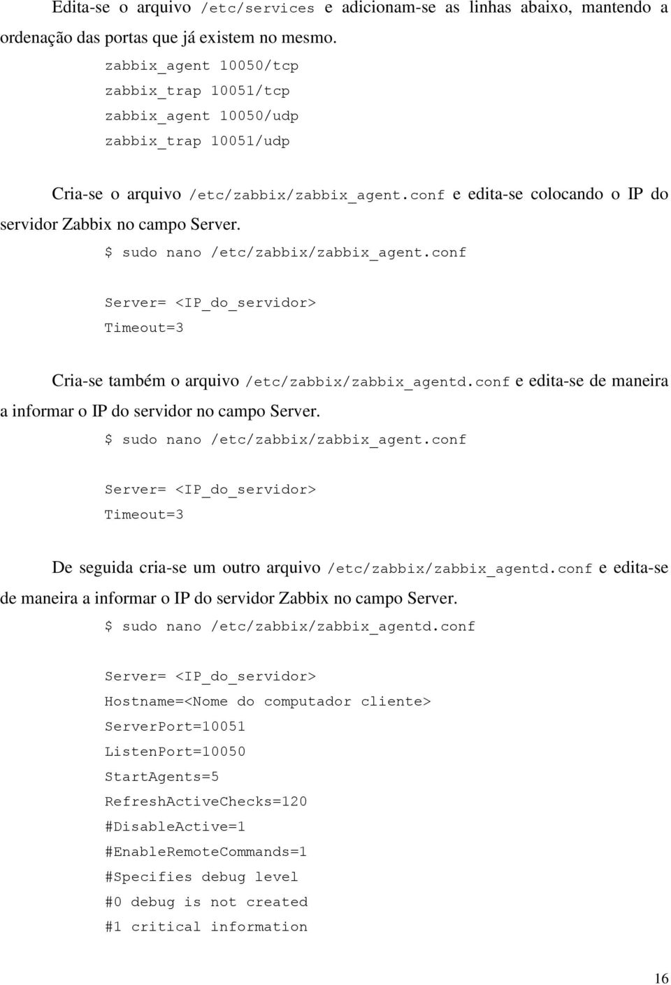 $ sudo nano /etc/zabbix/zabbix_agent.conf Server= <IP_do_servidor> Timeout=3 Cria-se também o arquivo /etc/zabbix/zabbix_agentd.conf e edita-se de maneira a informar o IP do servidor no campo Server.