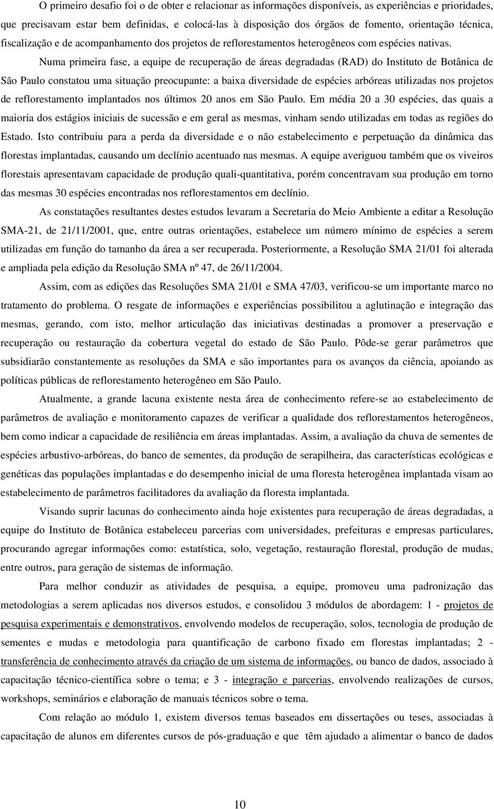 Numa primeira fase, a equipe de recuperação de áreas degradadas (RAD) do Instituto de Botânica de São Paulo constatou uma situação preocupante: a baixa diversidade de espécies arbóreas utilizadas nos