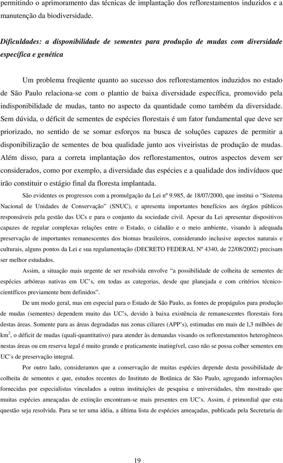 relaciona-se com o plantio de baixa diversidade específica, promovido pela indisponibilidade de mudas, tanto no aspecto da quantidade como também da diversidade.