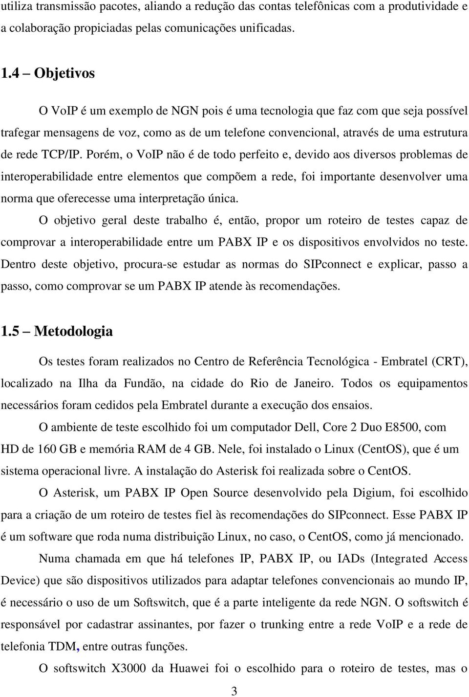 Porém, o VoIP não é de todo perfeito e, devido aos diversos problemas de interoperabilidade entre elementos que compõem a rede, foi importante desenvolver uma norma que oferecesse uma interpretação