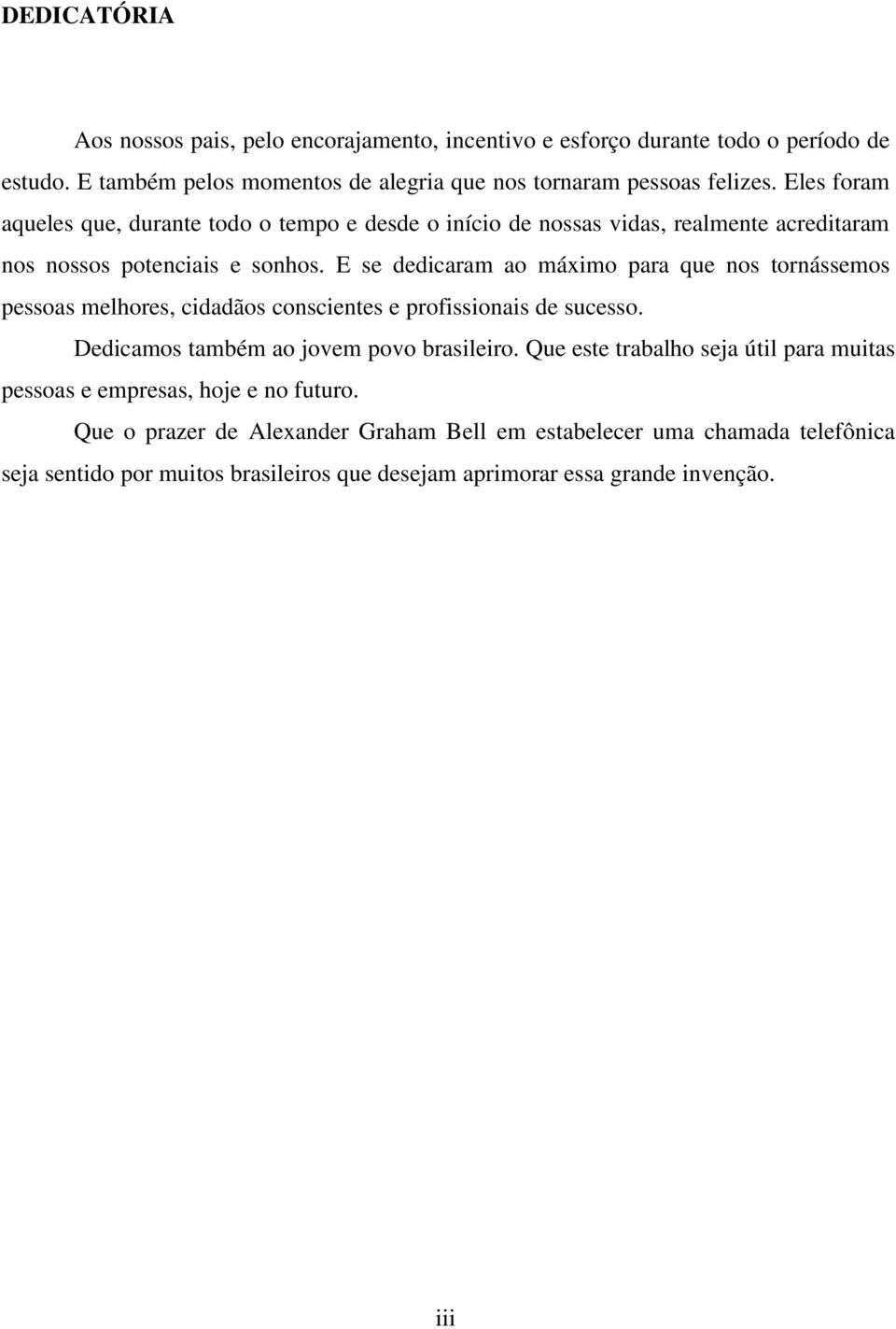 E se dedicaram ao máximo para que nos tornássemos pessoas melhores, cidadãos conscientes e profissionais de sucesso. Dedicamos também ao jovem povo brasileiro.