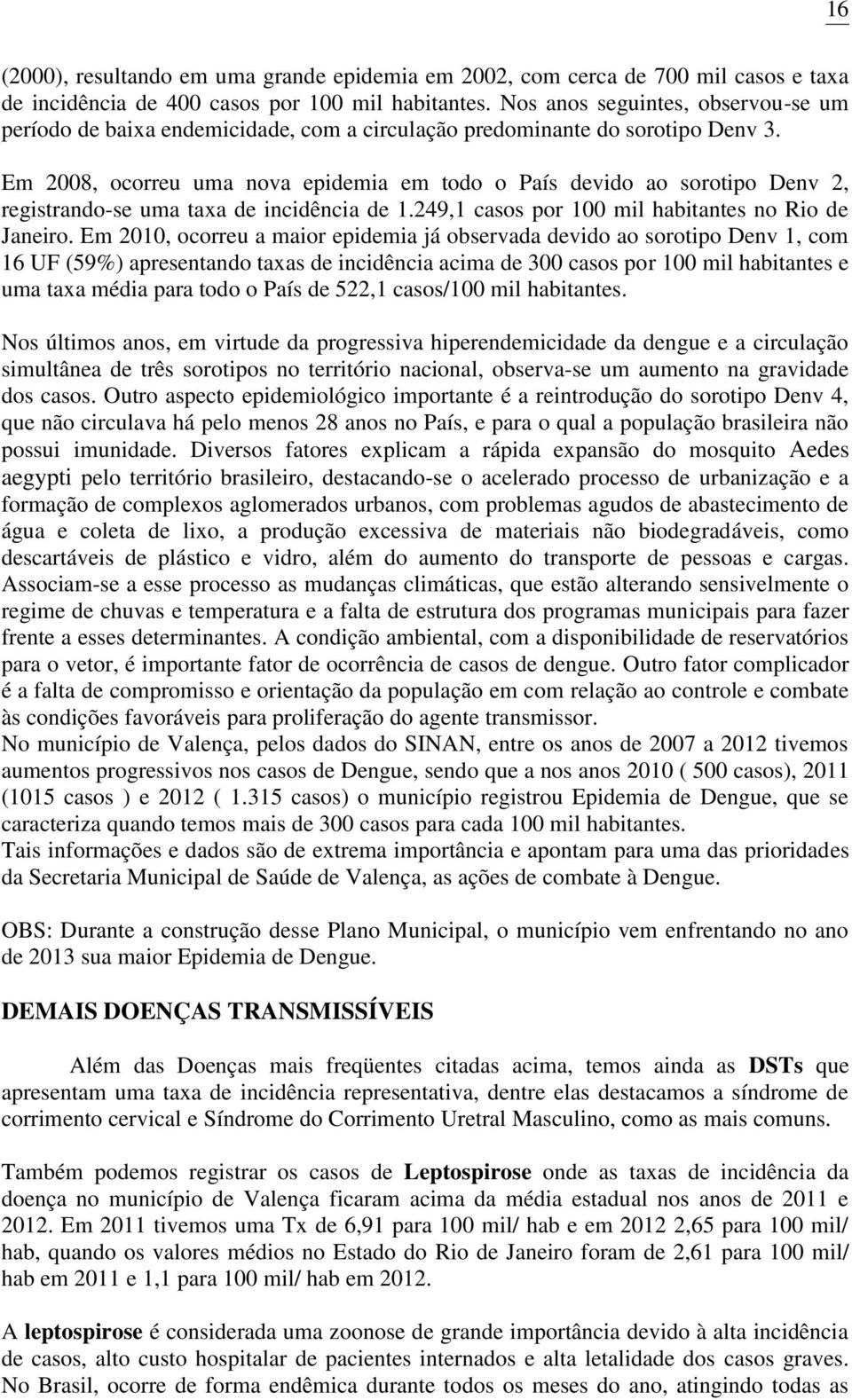 Em 2008, ocorreu uma nova epidemia em todo o País devido ao sorotipo Denv 2, registrando-se uma taxa de incidência de 1.249,1 casos por 100 mil habitantes no Rio de Janeiro.