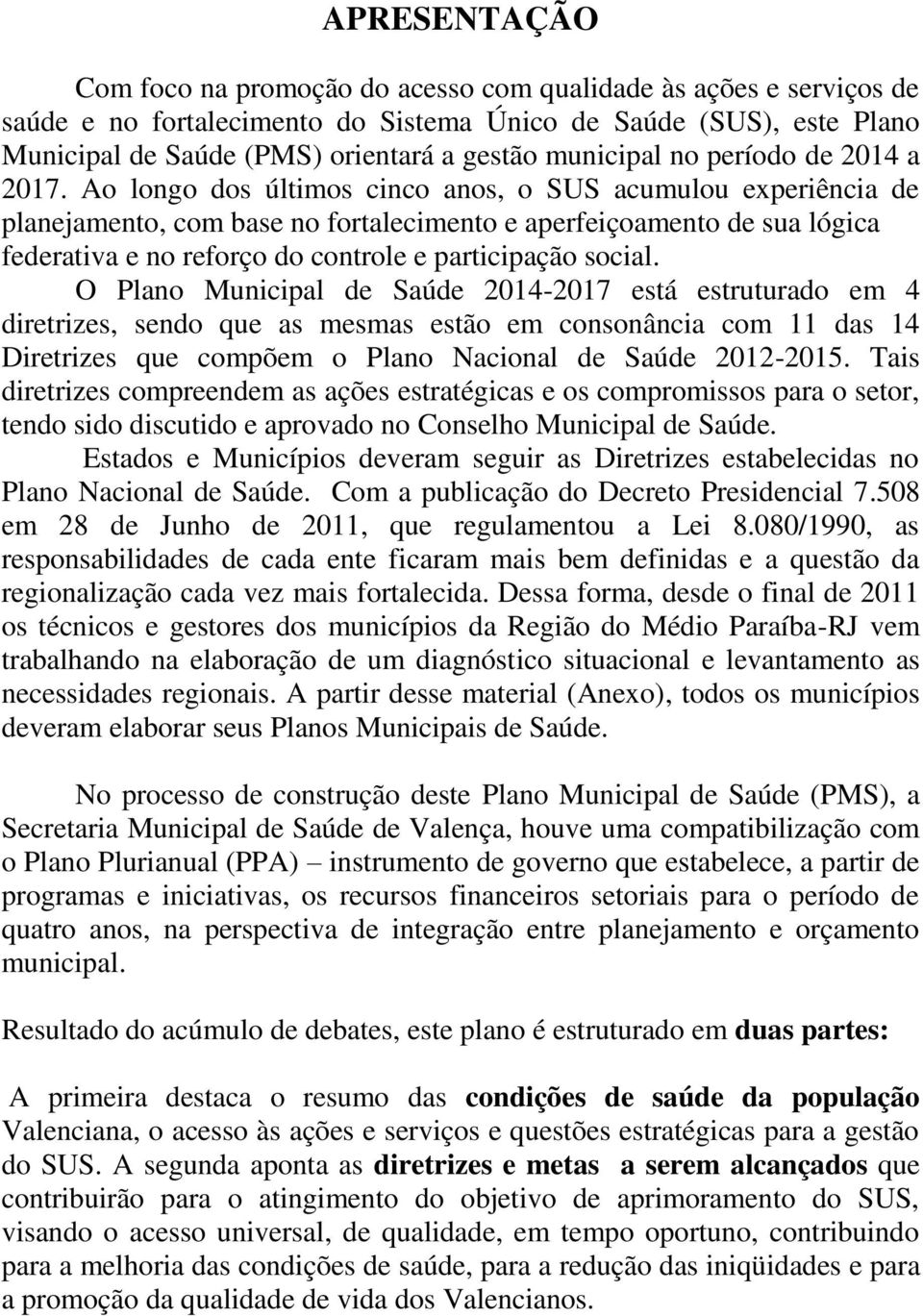 Ao longo dos últimos cinco anos, o SUS acumulou experiência de planejamento, com base no fortalecimento e aperfeiçoamento de sua lógica federativa e no reforço do controle e participação social.