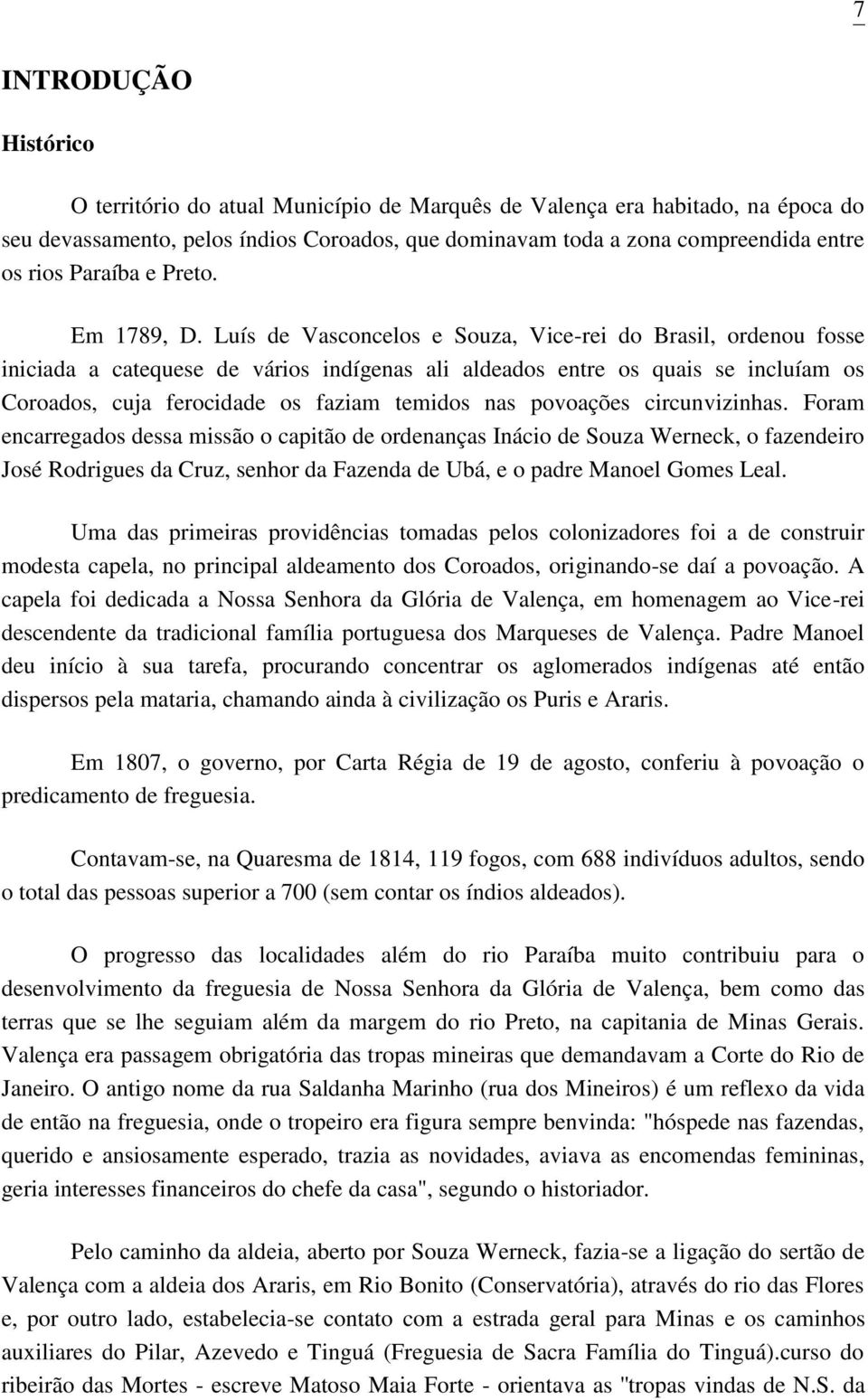 Luís de Vasconcelos e Souza, Vice-rei do Brasil, ordenou fosse iniciada a catequese de vários indígenas ali aldeados entre os quais se incluíam os Coroados, cuja ferocidade os faziam temidos nas