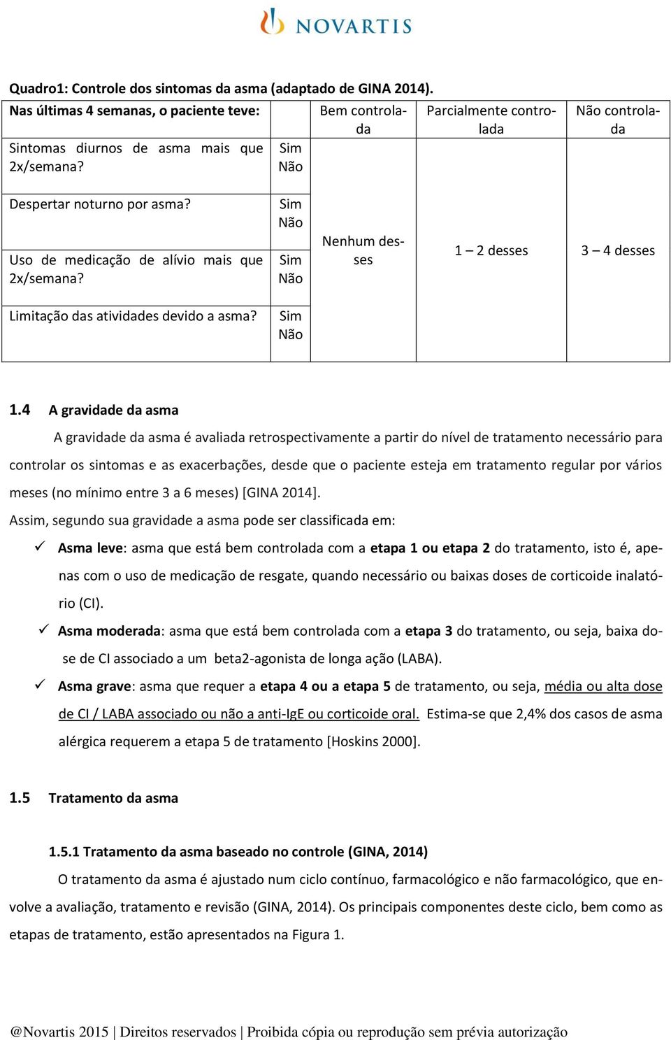 1.4 A gravidade da asma A gravidade da asma é avaliada retrospectivamente a partir do nível de tratamento necessário para controlar os sintomas e as exacerbações, desde que o paciente esteja em