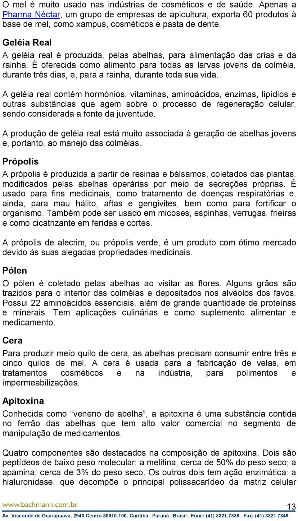 É oferecida como alimento para todas as larvas jovens da colméia, durante três dias, e, para a rainha, durante toda sua vida.