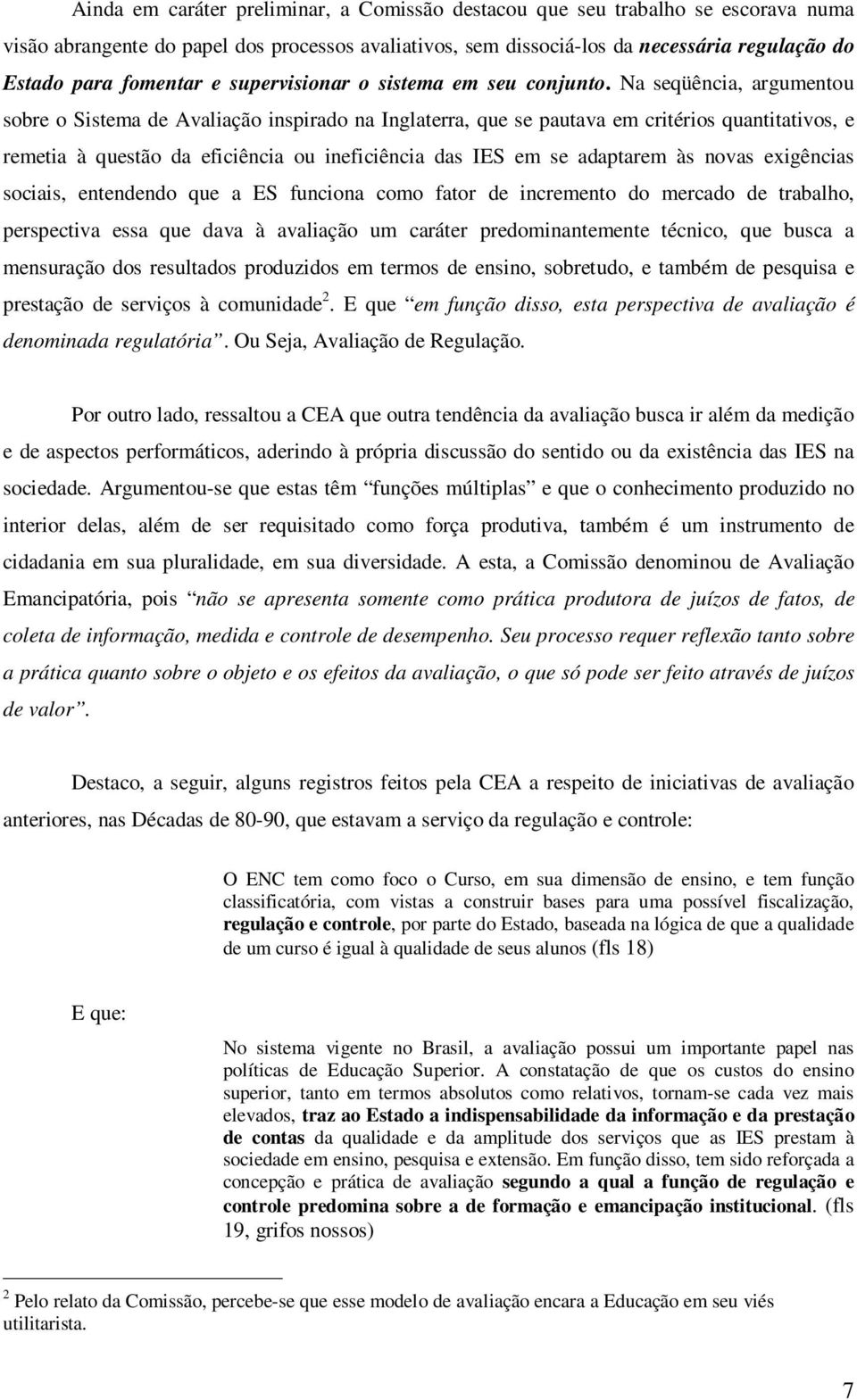 Na seqüência, argumentou sobre o Sistema de Avaliação inspirado na Inglaterra, que se pautava em critérios quantitativos, e remetia à questão da eficiência ou ineficiência das IES em se adaptarem às