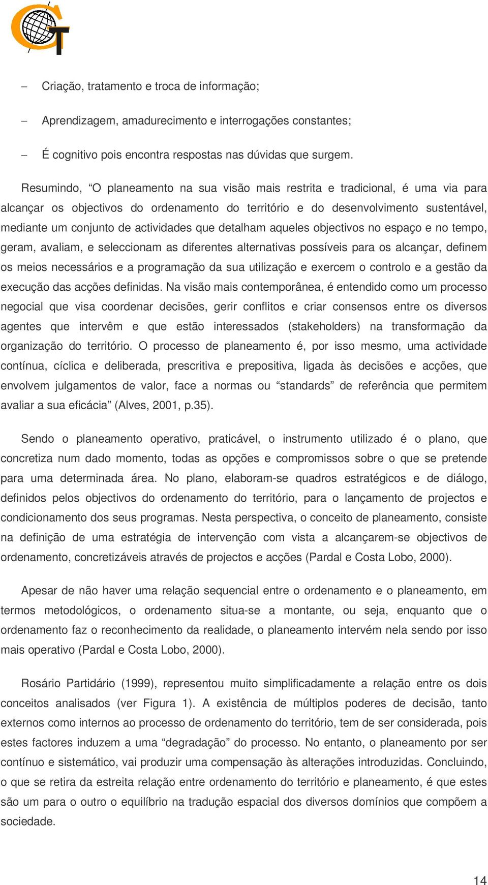 actividades que detalham aqueles objectivos no espaço e no tempo, geram, avaliam, e seleccionam as diferentes alternativas possíveis para os alcançar, definem os meios necessários e a programação da