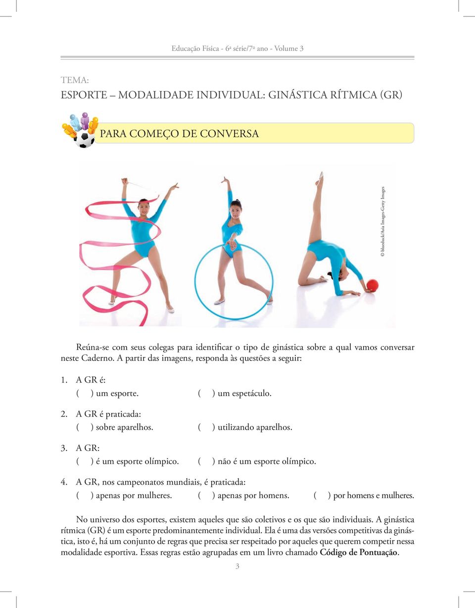 A GR: ( ) é um esporte olímpico. ( ) não é um esporte olímpico. 4. A GR, nos campeonatos mundiais, é praticada: ( ) apenas por mulheres. ( ) apenas por homens. ( ) por homens e mulheres.