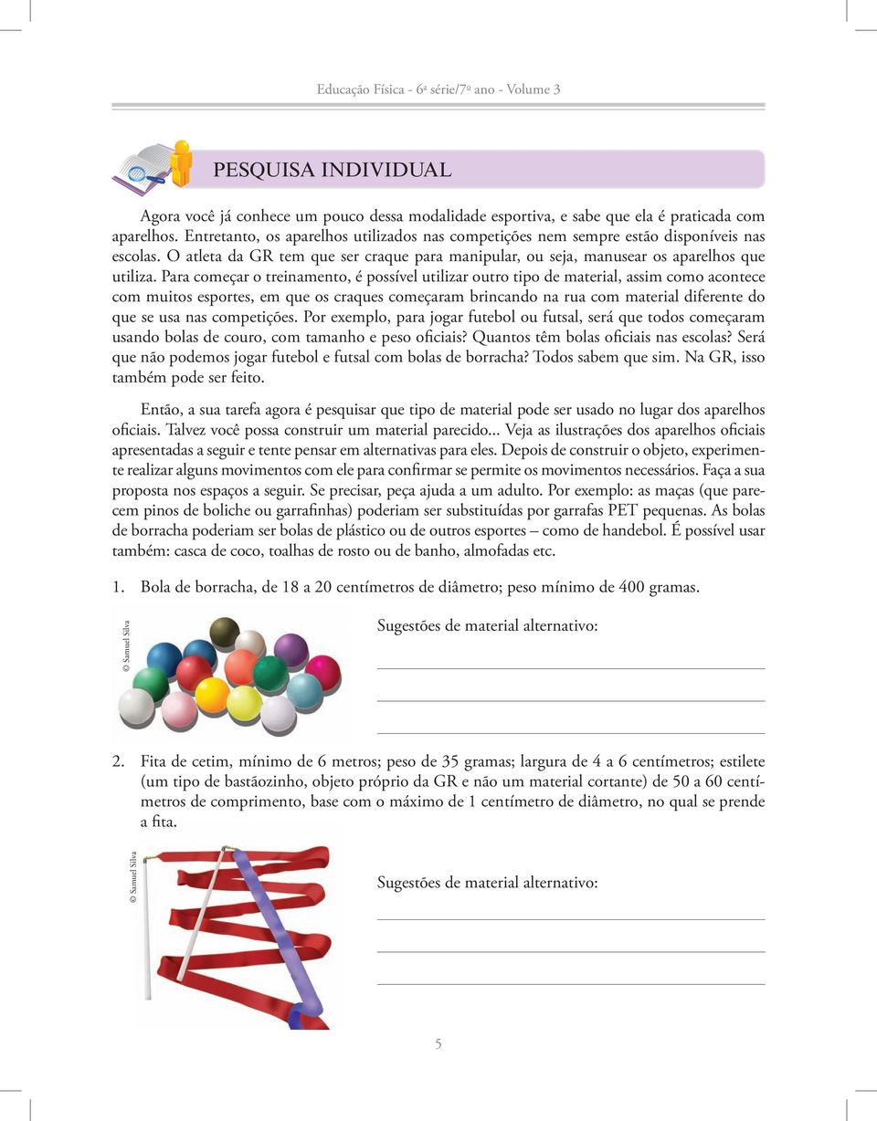 Para começar o treinamento, é possível utilizar outro tipo de material, assim como acontece com muitos esportes, em que os craques começaram brincando na rua com material diferente do que se usa nas