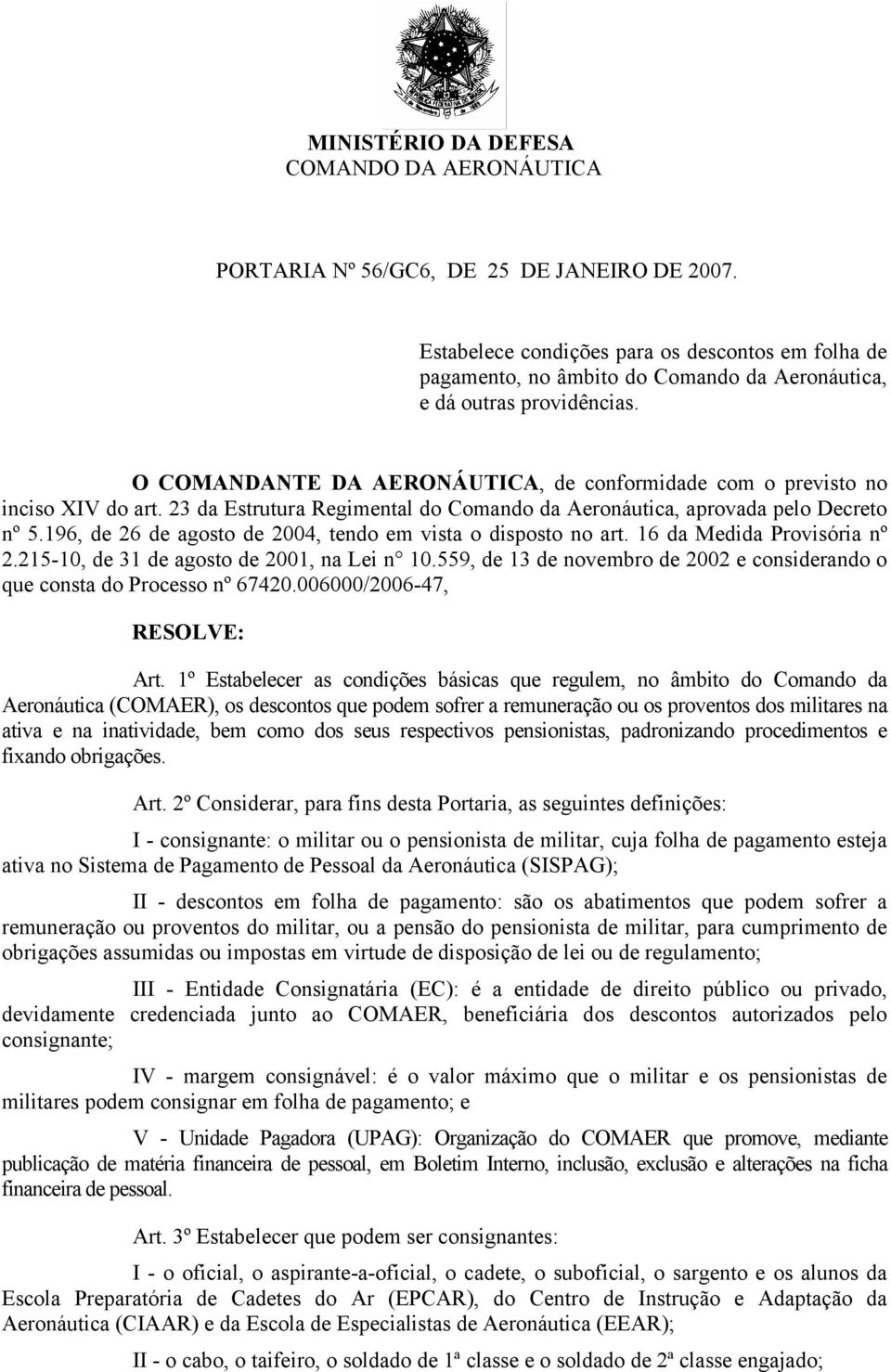 O COMANDANTE DA AERONÁUTICA, de conformidade com o previsto no inciso XIV do art. 23 da Estrutura Regimental do Comando da Aeronáutica, aprovada pelo Decreto nº 5.