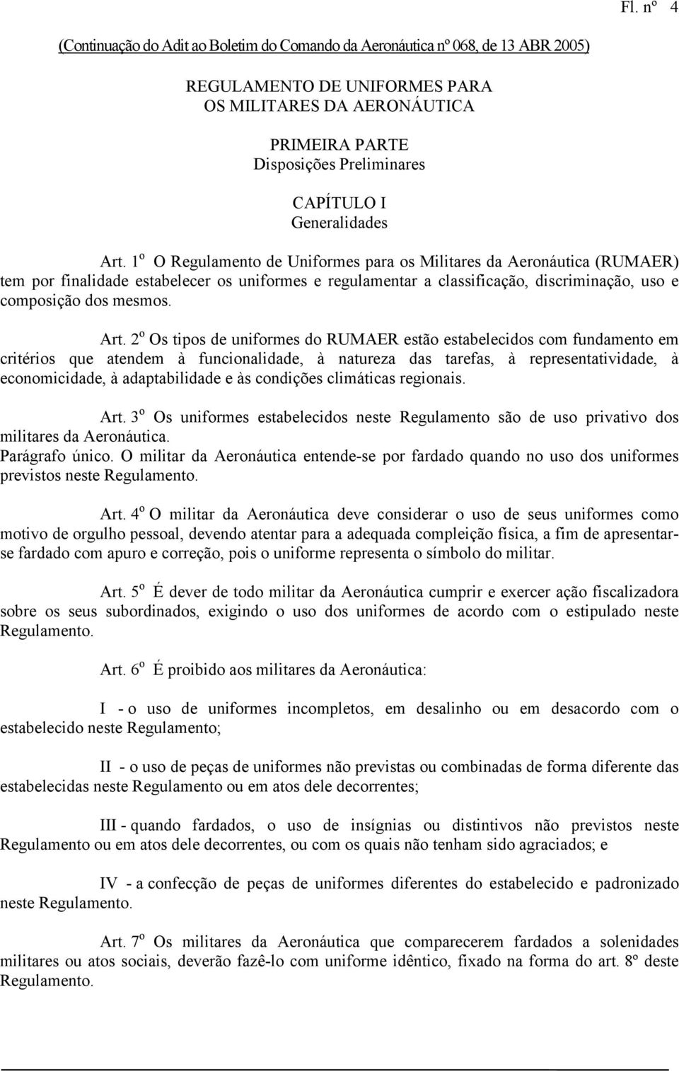 1 o O Regulamento de Uniformes para os Militares da Aeronáutica () tem por finalidade estabelecer os uniformes e regulamentar a classificação, discriminação, uso e composição dos mesmos. Art.