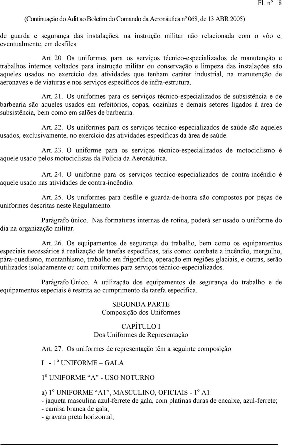 Os uniformes para os serviços técnico-especializados de manutenção e trabalhos internos voltados para instrução militar ou conservação e limpeza das instalações são aqueles usados no exercício das