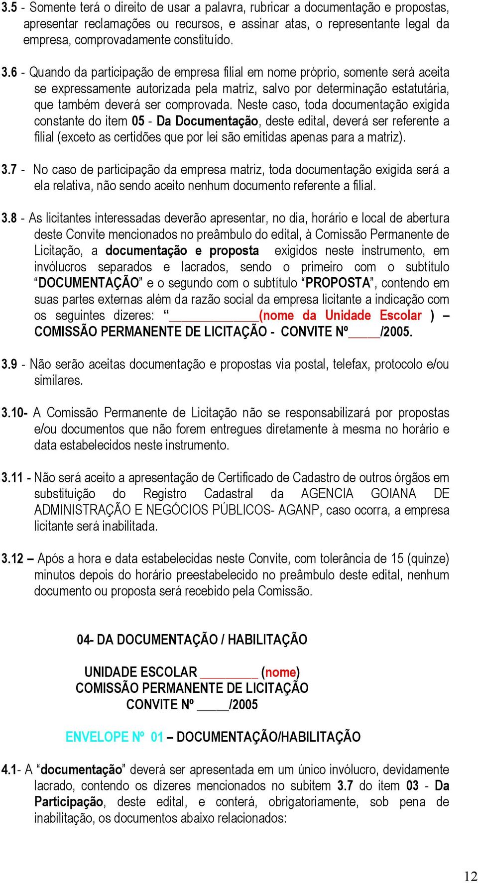 Neste caso, toda documentação exigida constante do item 05 - Da Documentação, deste edital, deverá ser referente a filial (exceto as certidões que por lei são emitidas apenas para a matriz). 3.