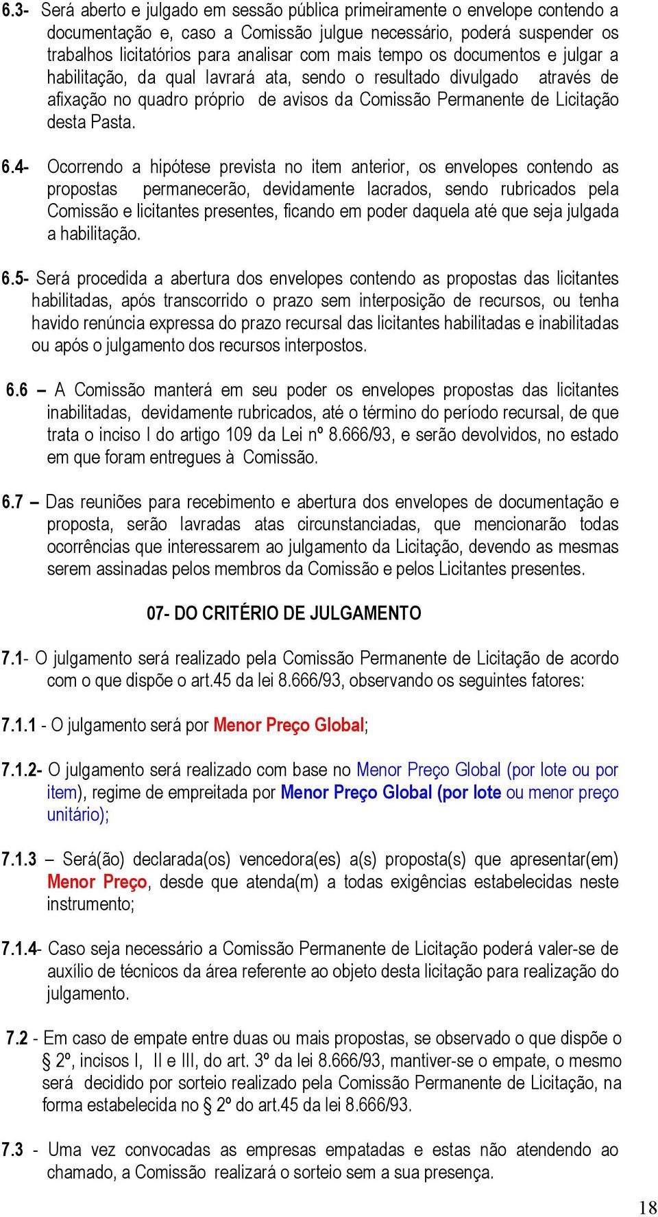 4- Ocorrendo a hipótese prevista no item anterior, os envelopes contendo as propostas permanecerão, devidamente lacrados, sendo rubricados pela Comissão e licitantes presentes, ficando em poder