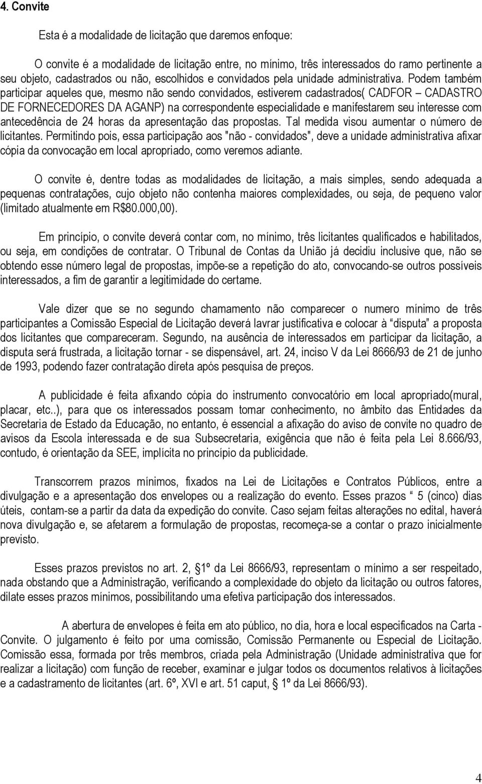 Podem também participar aqueles que, mesmo não sendo convidados, estiverem cadastrados( CADFOR CADASTRO DE FORNECEDORES DA AGANP) na correspondente especialidade e manifestarem seu interesse com