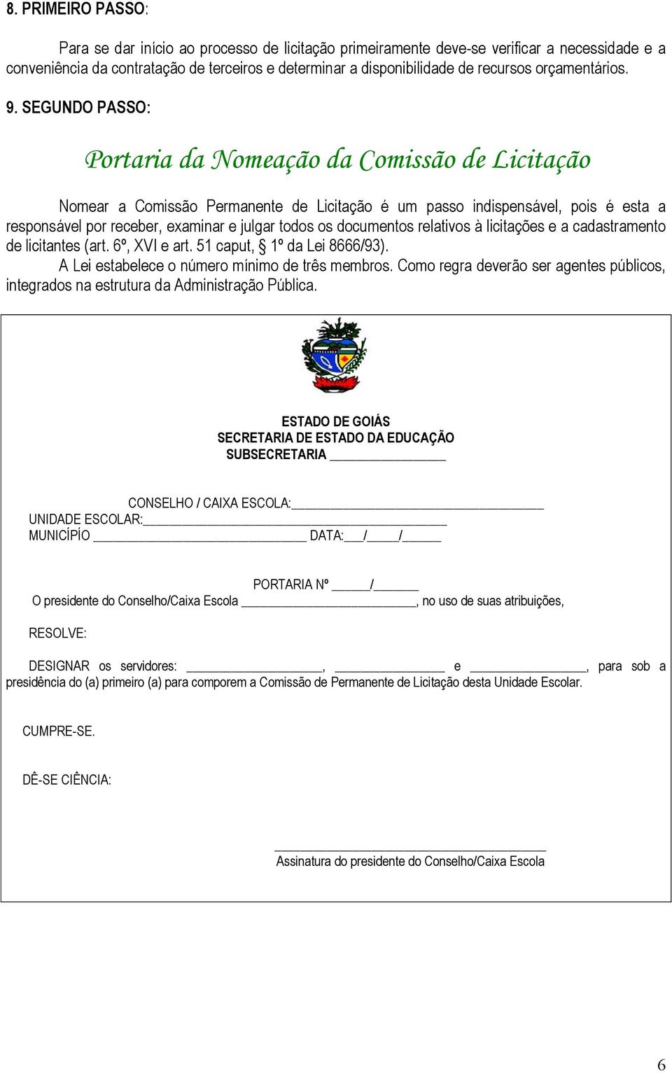 SEGUNDO PASSO: Portaria da Nomeação da Comissão de Licitação Nomear a Comissão Permanente de Licitação é um passo indispensável, pois é esta a responsável por receber, examinar e julgar todos os