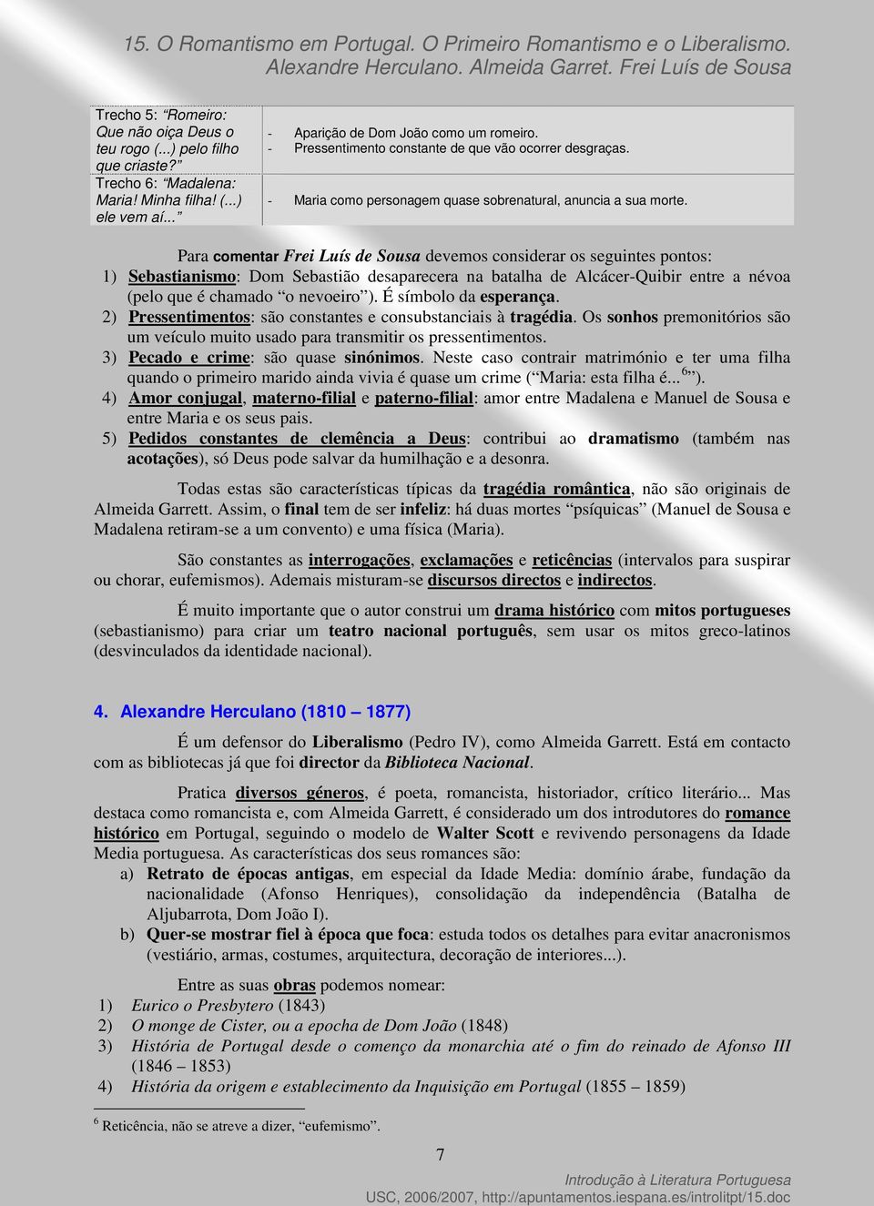 Para comentar Frei Luís de Sousa devemos considerar os seguintes pontos: 1) Sebastianismo: Dom Sebastião desaparecera na batalha de Alcácer-Quibir entre a névoa (pelo que é chamado o nevoeiro ).