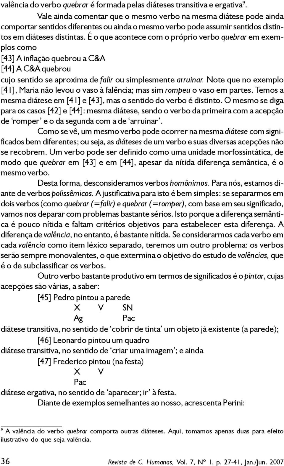 É o que acontece com o próprio verbo quebrar em exemplos como [43] A inflação quebrou a C&A [44] A C&A quebrou cujo sentido se aproxima de falir ou simplesmente arruinar.