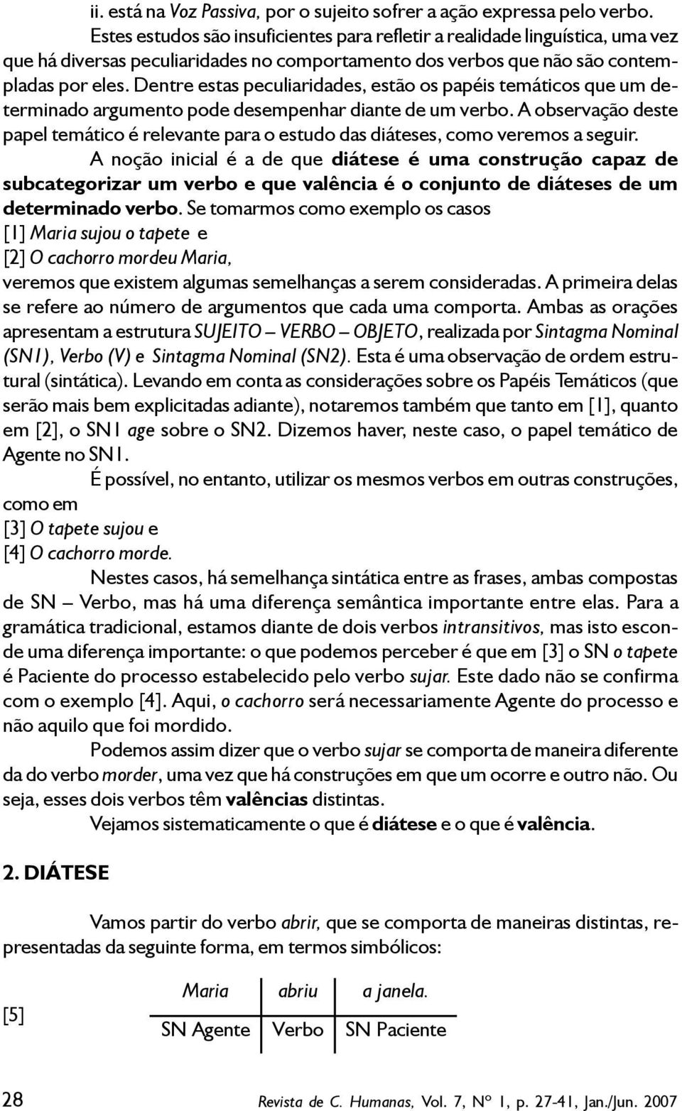 Dentre estas peculiaridades, estão os papéis temáticos que um determinado argumento pode desempenhar diante de um verbo.