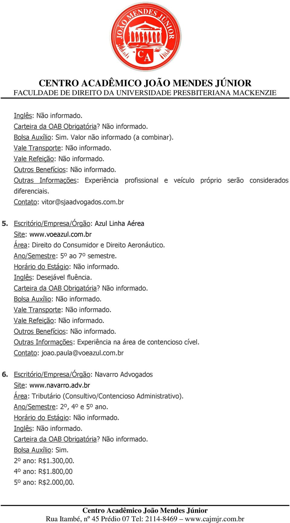 Bolsa Auxílio: Não informado. Outras Informações: Experiência na área de contencioso cível. Contato: joao.paula@voeazul.com.br 6. Escritório/Empresa/Órgão: Navarro Advogados Site: www.