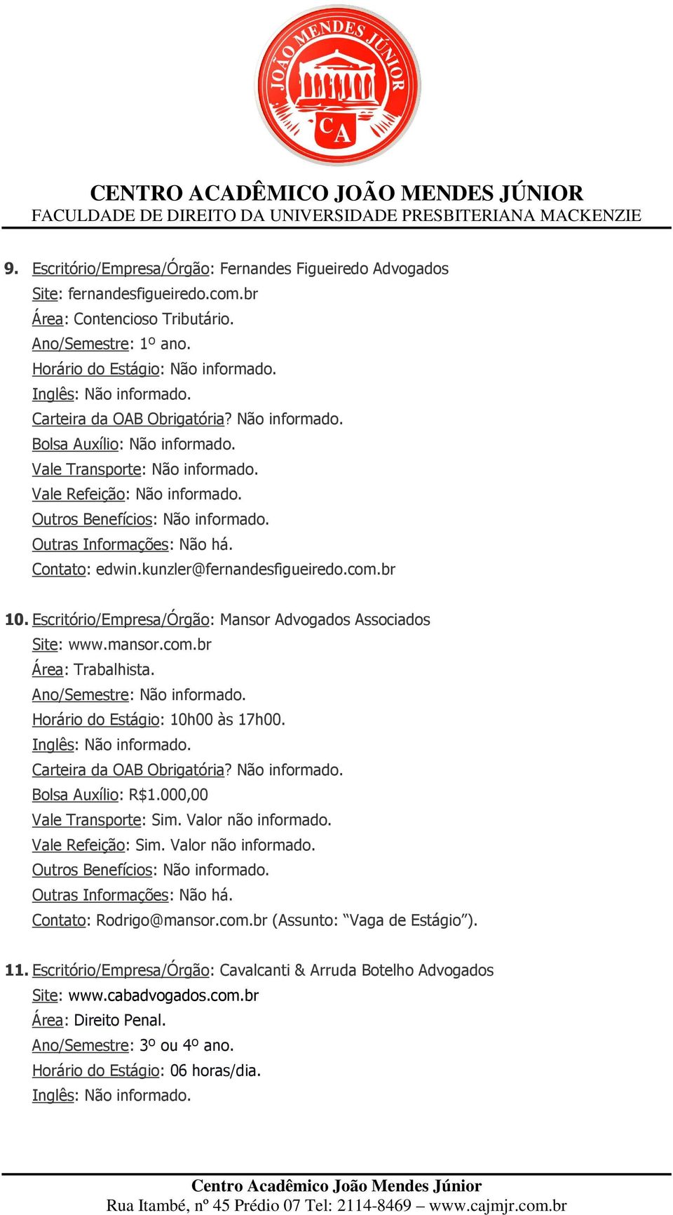 Ano/Semestre: Não informado. Horário do Estágio: 10h00 às 17h00. Bolsa Auxílio: R$1.000,00 Contato: Rodrigo@mansor.com.br (Assunto: Vaga de Estágio ). 11.