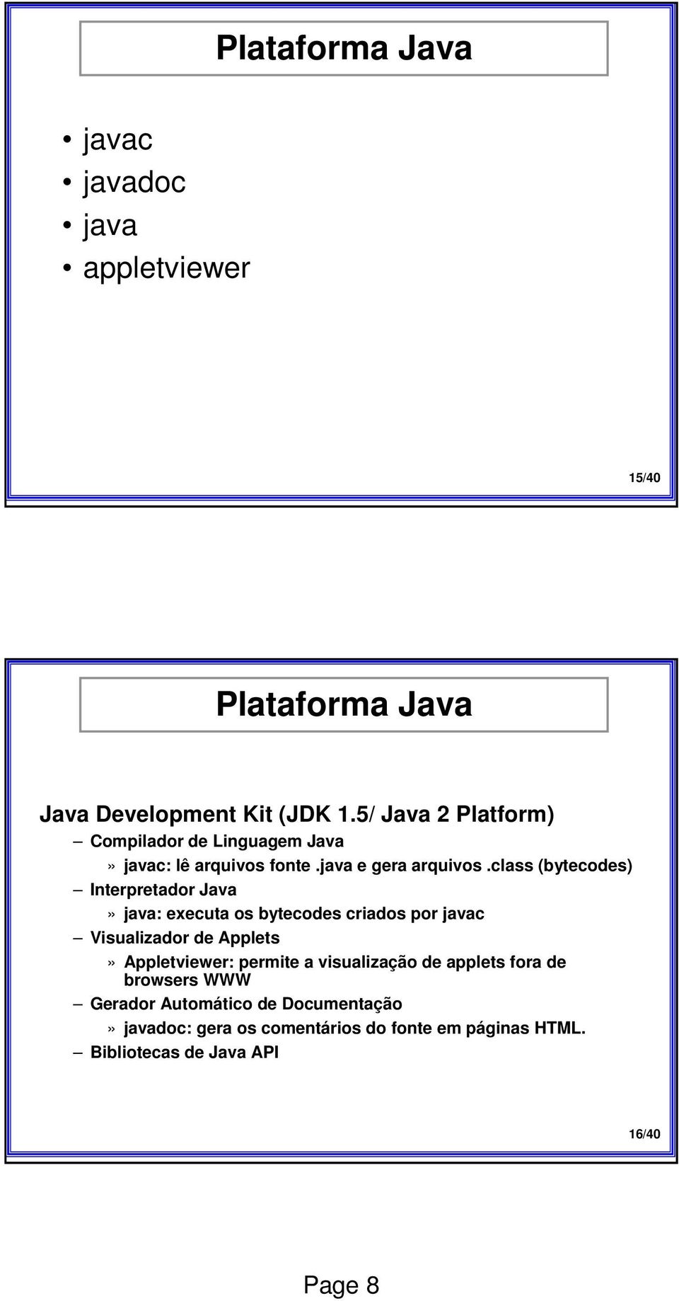 class (bytecodes) Interpretador Java» java: executa os bytecodes criados por javac Visualizador de Applets» Appletviewer: