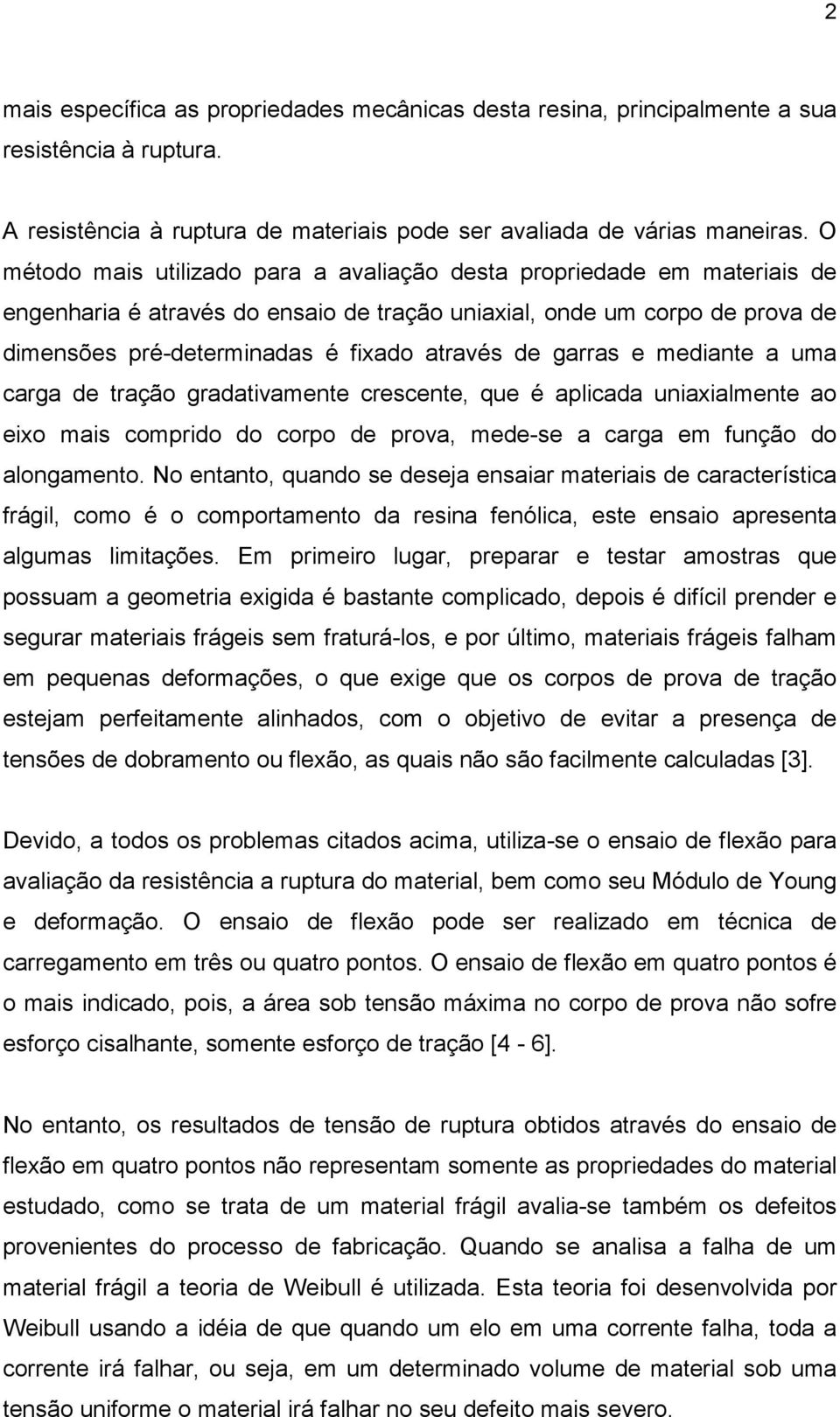 garras e mediante a uma carga de tração gradativamente crescente, que é aplicada uniaxialmente ao eixo mais comprido do corpo de prova, mede-se a carga em função do alongamento.