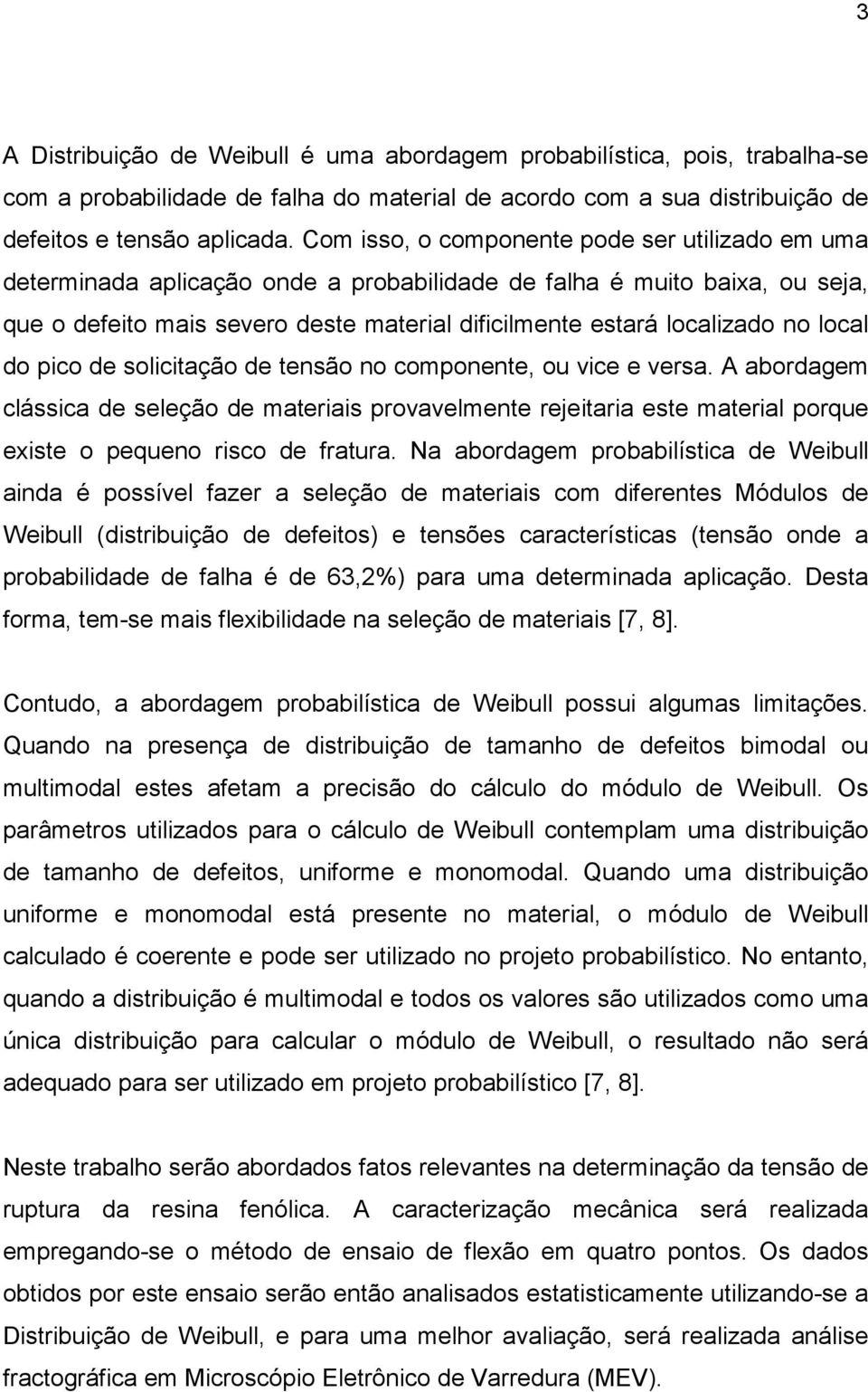 local do pico de solicitação de tensão no componente, ou vice e versa. A abordagem clássica de seleção de materiais provavelmente rejeitaria este material porque existe o pequeno risco de fratura.