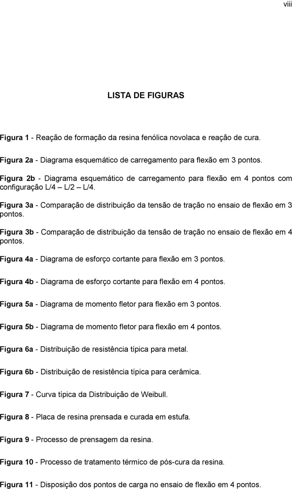 Figura 3b - Comparação de distribuição da tensão de tração no ensaio de flexão em 4 pontos. Figura 4a - Diagrama de esforço cortante para flexão em 3 pontos.