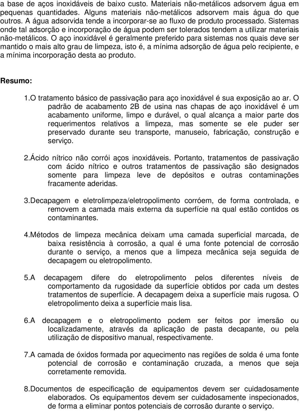 O aço inoxidável é geralmente preferido para sistemas nos quais deve ser mantido o mais alto grau de limpeza, isto é, a mínima adsorção de água pelo recipiente, e a mínima incorporação desta ao