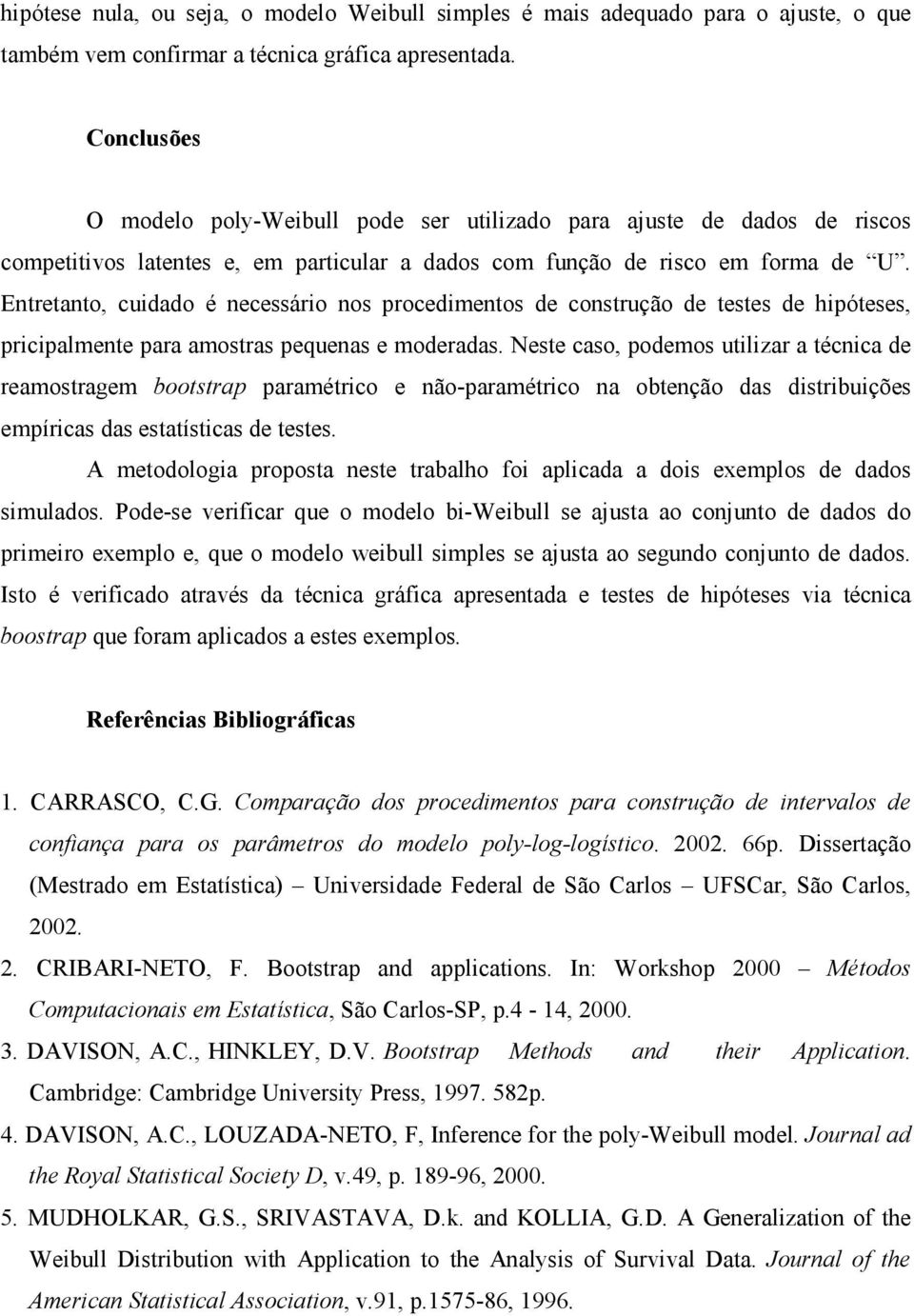 Entretanto, cuidado é necessário nos procedimentos de construção de testes de hipóteses, pricipalmente para amostras pequenas e moderadas.