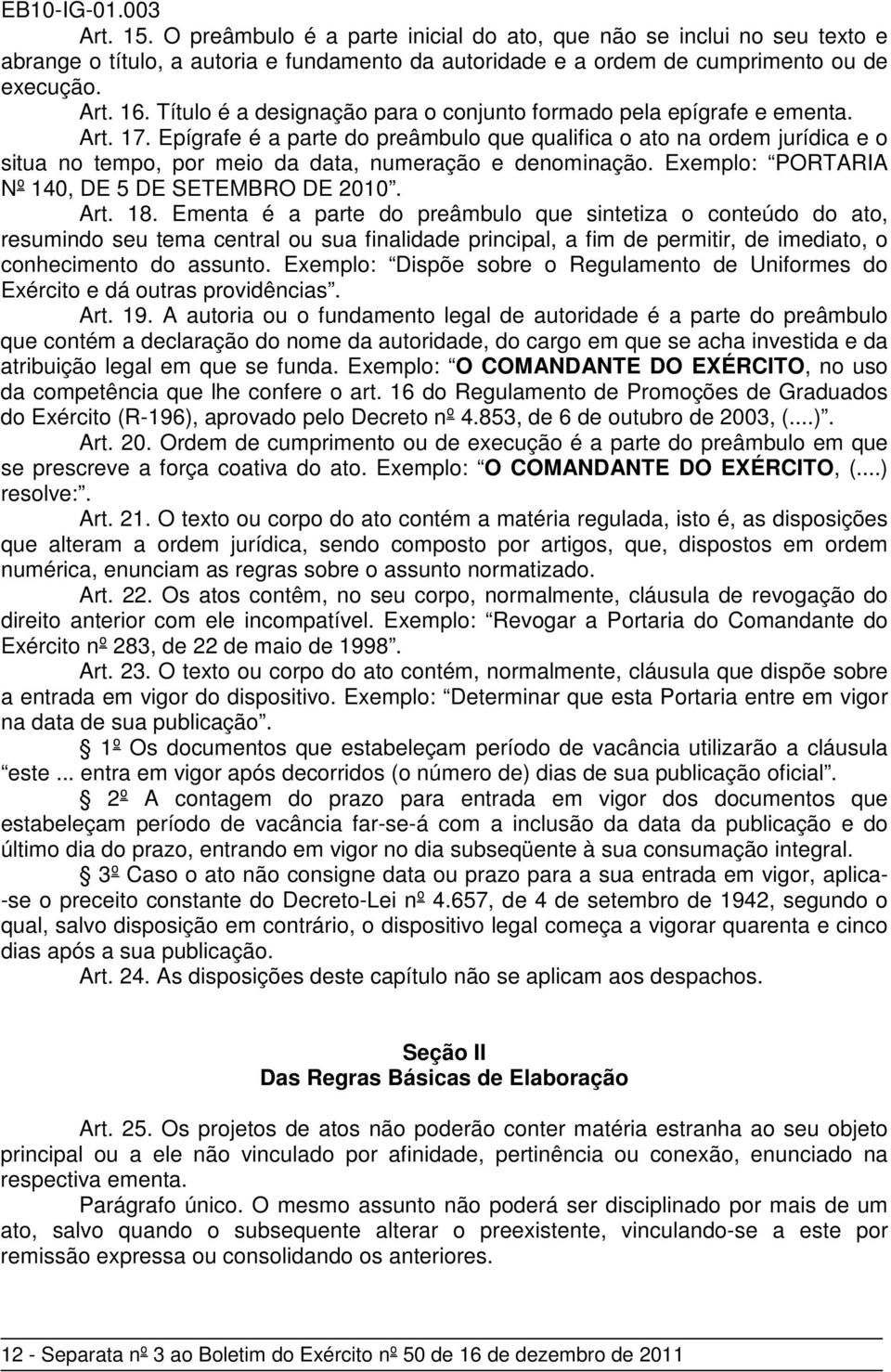 Epígrafe é a parte do preâmbulo que qualifica o ato na ordem jurídica e o situa no tempo, por meio da data, numeração e denominação. Exemplo: PORTARIA Nº 140, DE 5 DE SETEMBRO DE 2010. Art. 18.