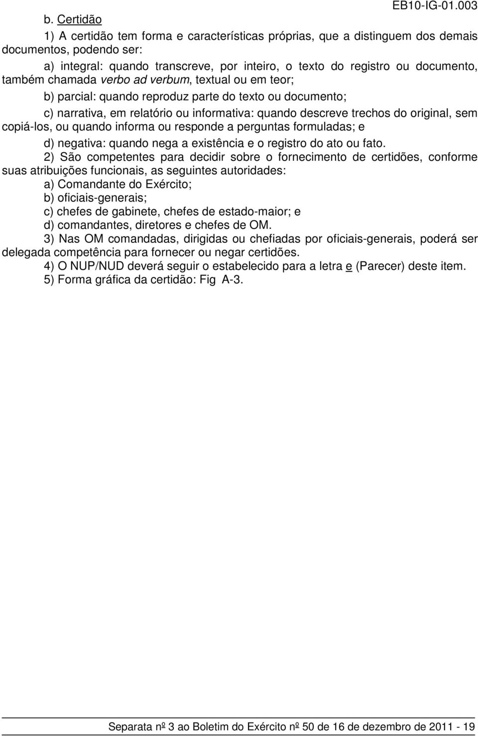 copiá-los, ou quando informa ou responde a perguntas formuladas; e d) negativa: quando nega a existência e o registro do ato ou fato.