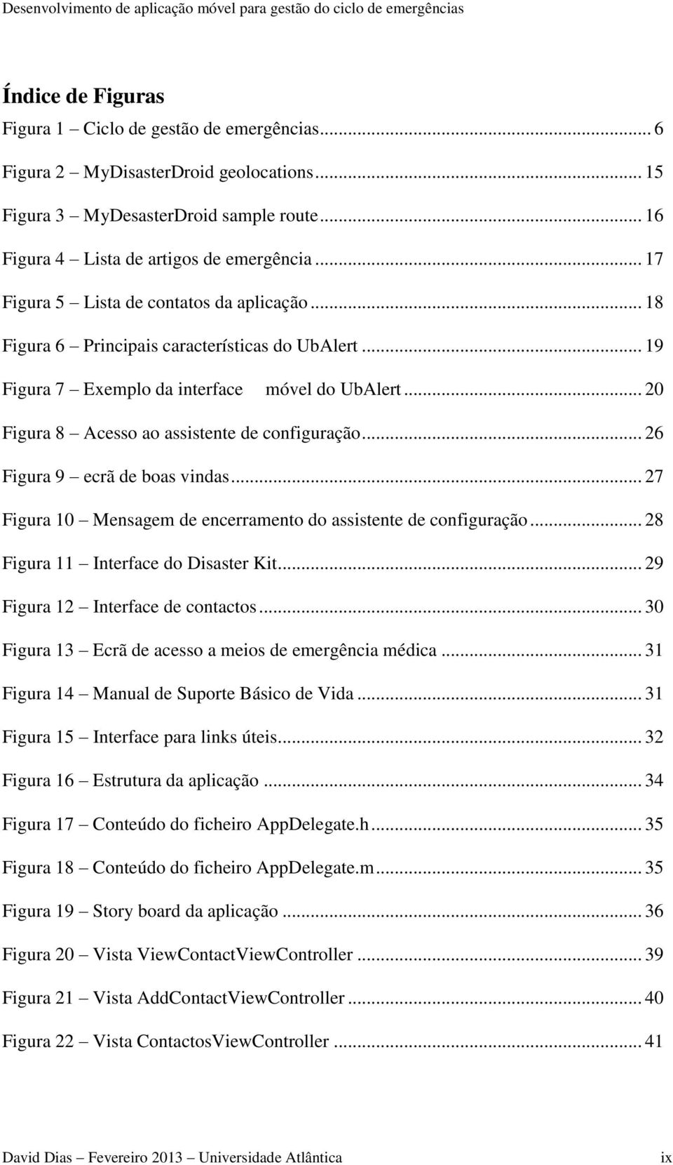 .. 20 Figura 8 Acesso ao assistente de configuração... 26 Figura 9 ecrã de boas vindas... 27 Figura 10 Mensagem de encerramento do assistente de configuração... 28 Figura 11 Interface do Disaster Kit.