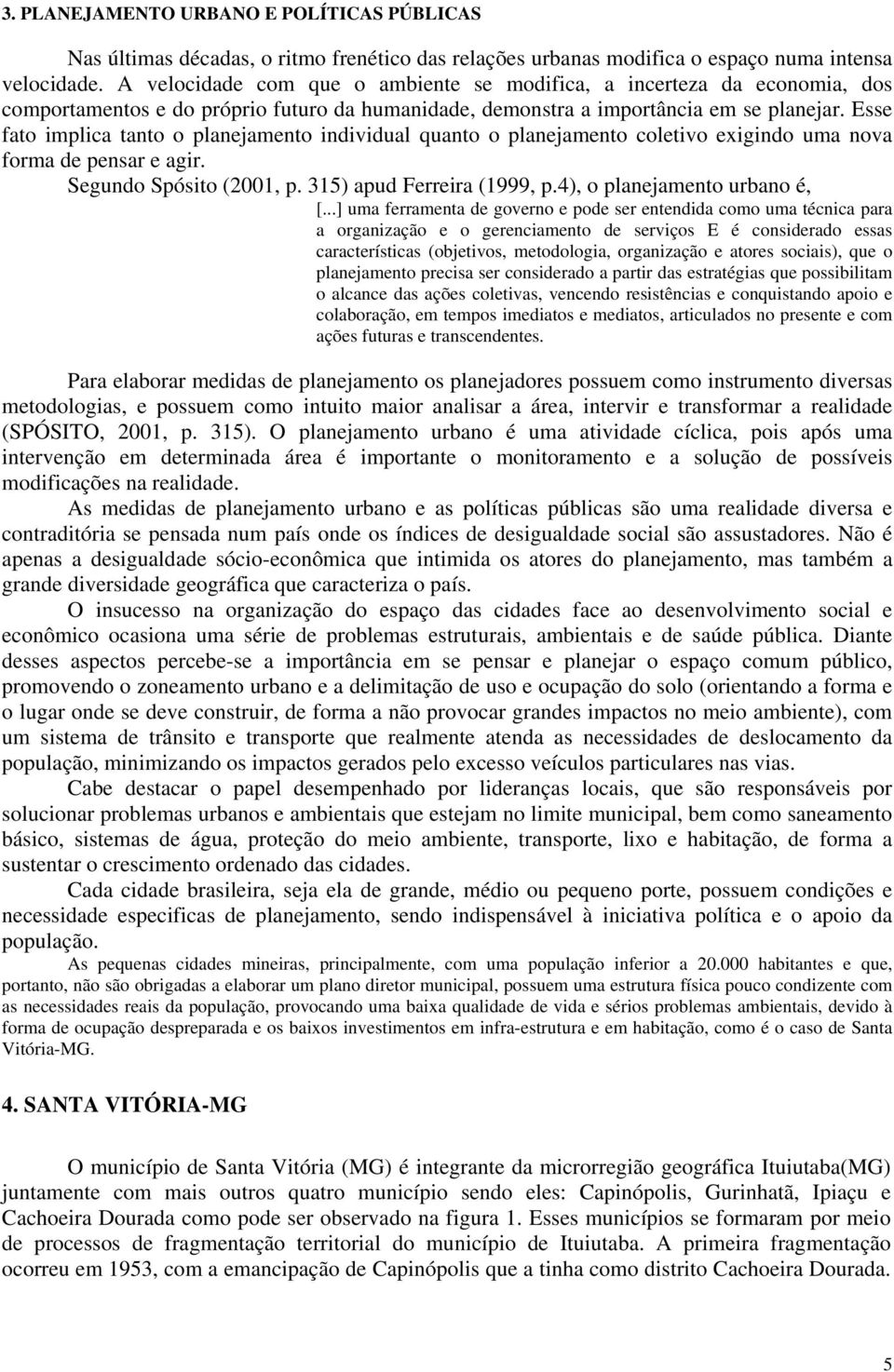 Esse fato implica tanto o planejamento individual quanto o planejamento coletivo exigindo uma nova forma de pensar e agir. Segundo Spósito (2001, p. 315) apud Ferreira (1999, p.