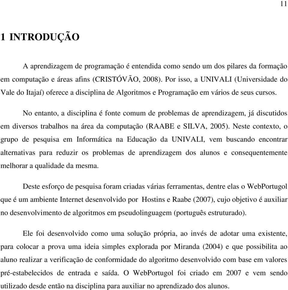 No entanto, a disciplina é fonte comum de problemas de aprendizagem, já discutidos em diversos trabalhos na área da computação (RAABE e SILVA, 2005).