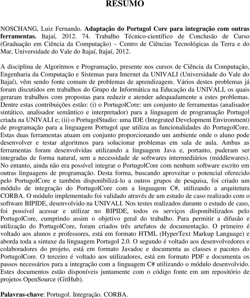 A disciplina de Algoritmos e Programação, presente nos cursos de Ciência da Computação, Engenharia da Computação e Sistemas para Internet da UNIVALI (Universidade do Vale do Itajaí), vêm sendo fonte