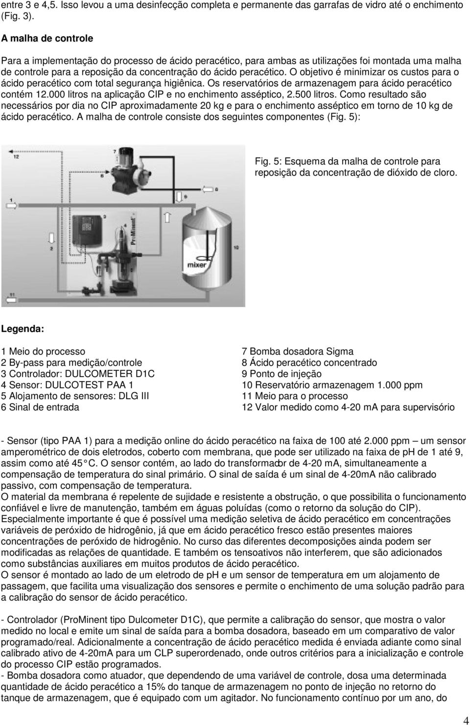 O objetivo é minimizar os custos para o ácido peracético com total segurança higiênica. Os reservatórios de armazenagem para ácido peracético contém 12.