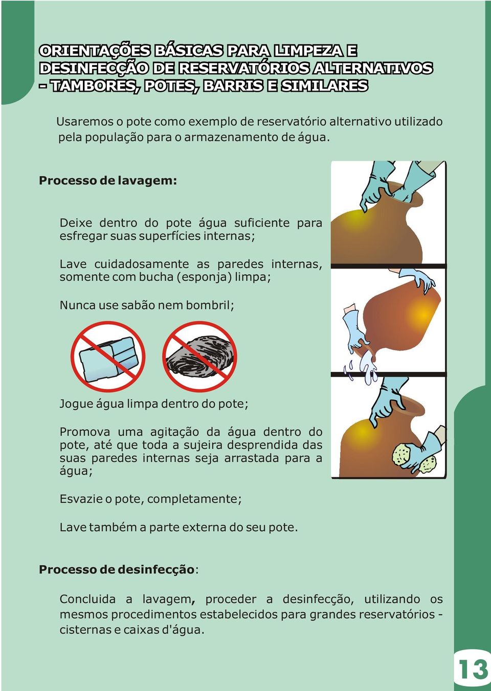 Processo de lavagem: Deixe dentro do pote água suficiente para esfregar suas superfícies internas; Lave cuidadosamente as paredes internas, somente com bucha (esponja) limpa; Nunca use sabão nem