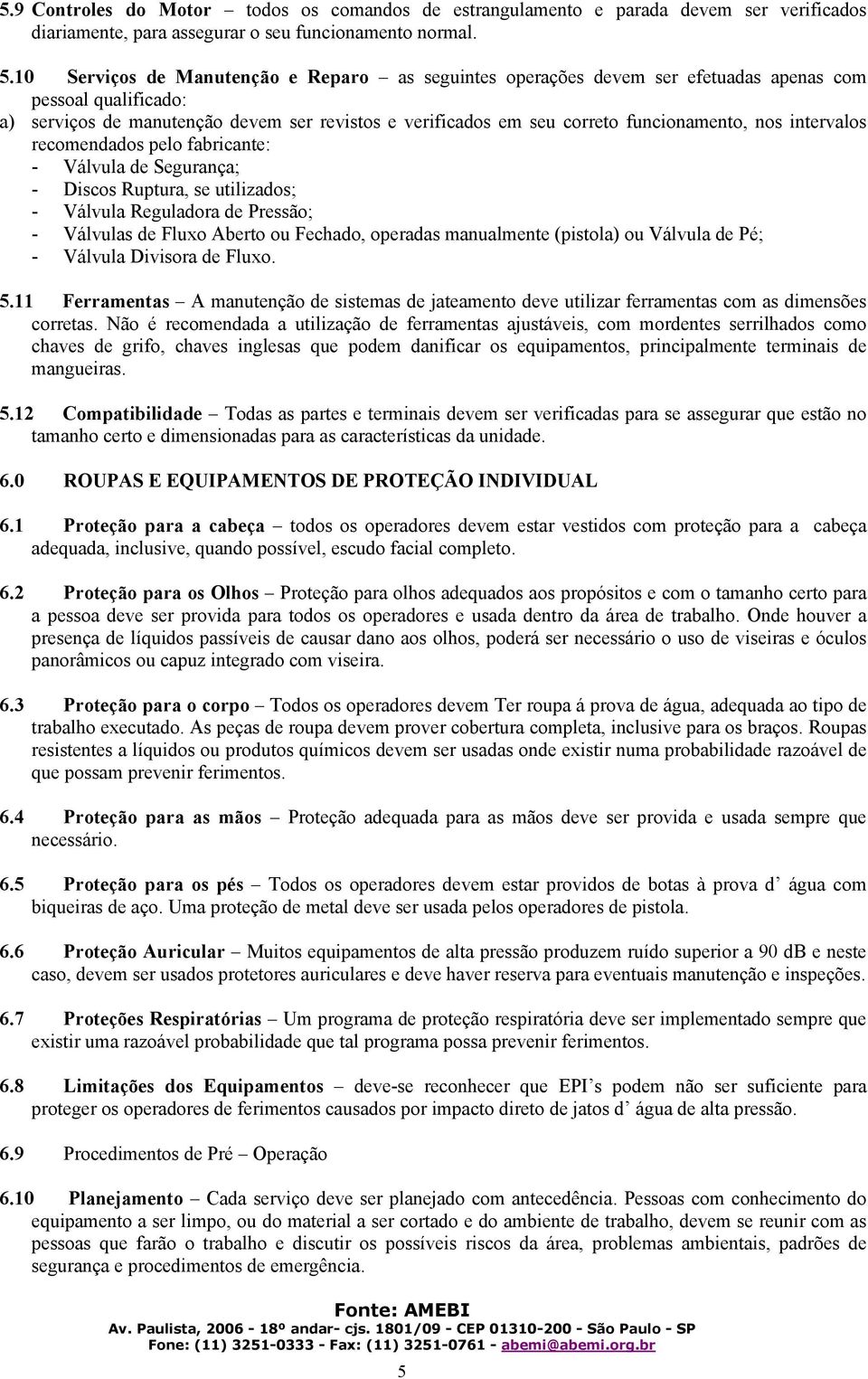 nos intervalos recomendados pelo fabricante: - Válvula de Segurança; - Discos Ruptura, se utilizados; - Válvula Reguladora de Pressão; - Válvulas de Fluxo Aberto ou Fechado, operadas manualmente